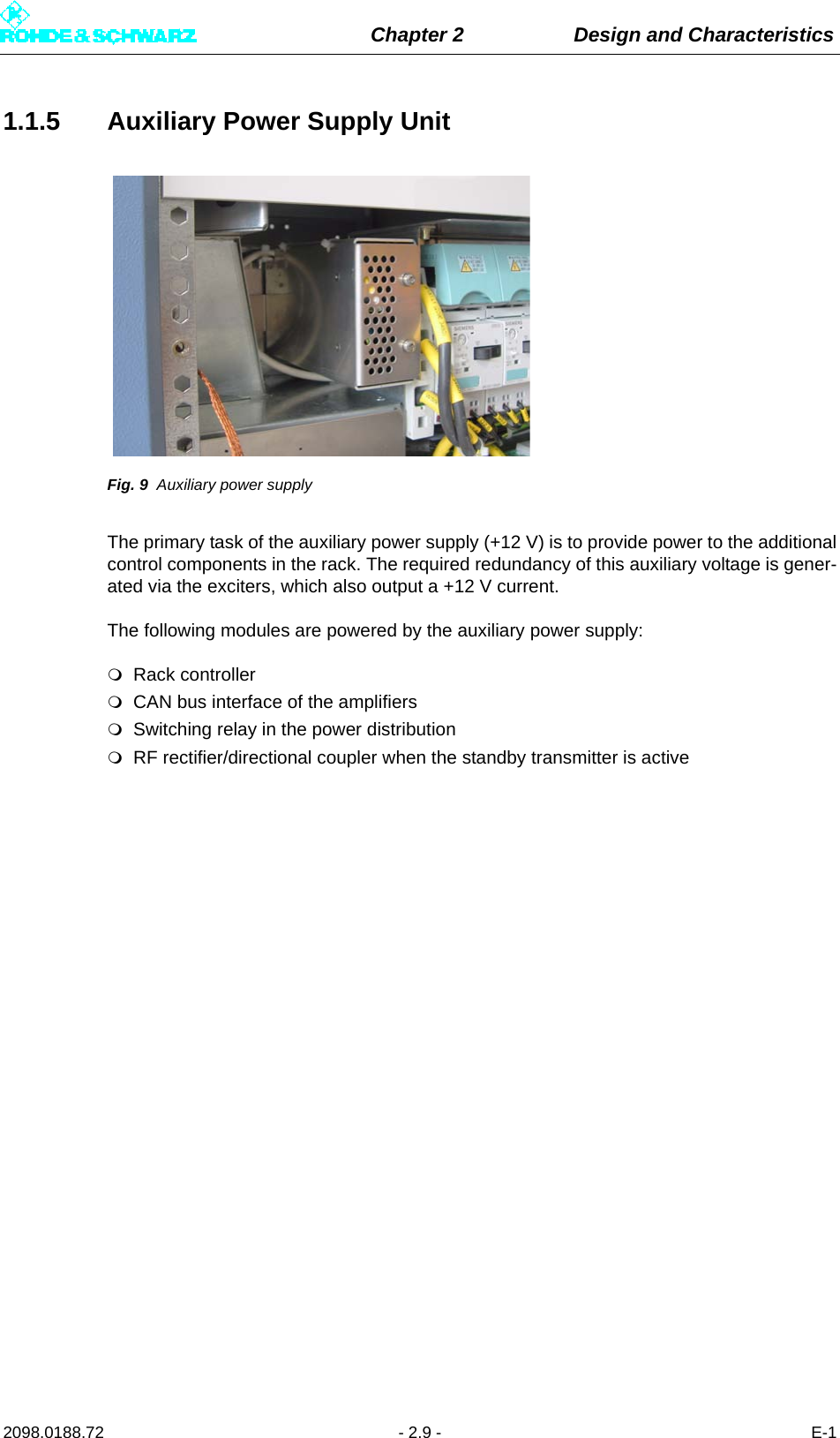 Chapter 2 Design and Characteristics2098.0188.72 - 2.9 - E-11.1.5 Auxiliary Power Supply UnitFig. 9 Auxiliary power supplyThe primary task of the auxiliary power supply (+12 V) is to provide power to the additionalcontrol components in the rack. The required redundancy of this auxiliary voltage is gener-ated via the exciters, which also output a +12 V current.The following modules are powered by the auxiliary power supply:Rack controllerCAN bus interface of the amplifiersSwitching relay in the power distributionRF rectifier/directional coupler when the standby transmitter is active