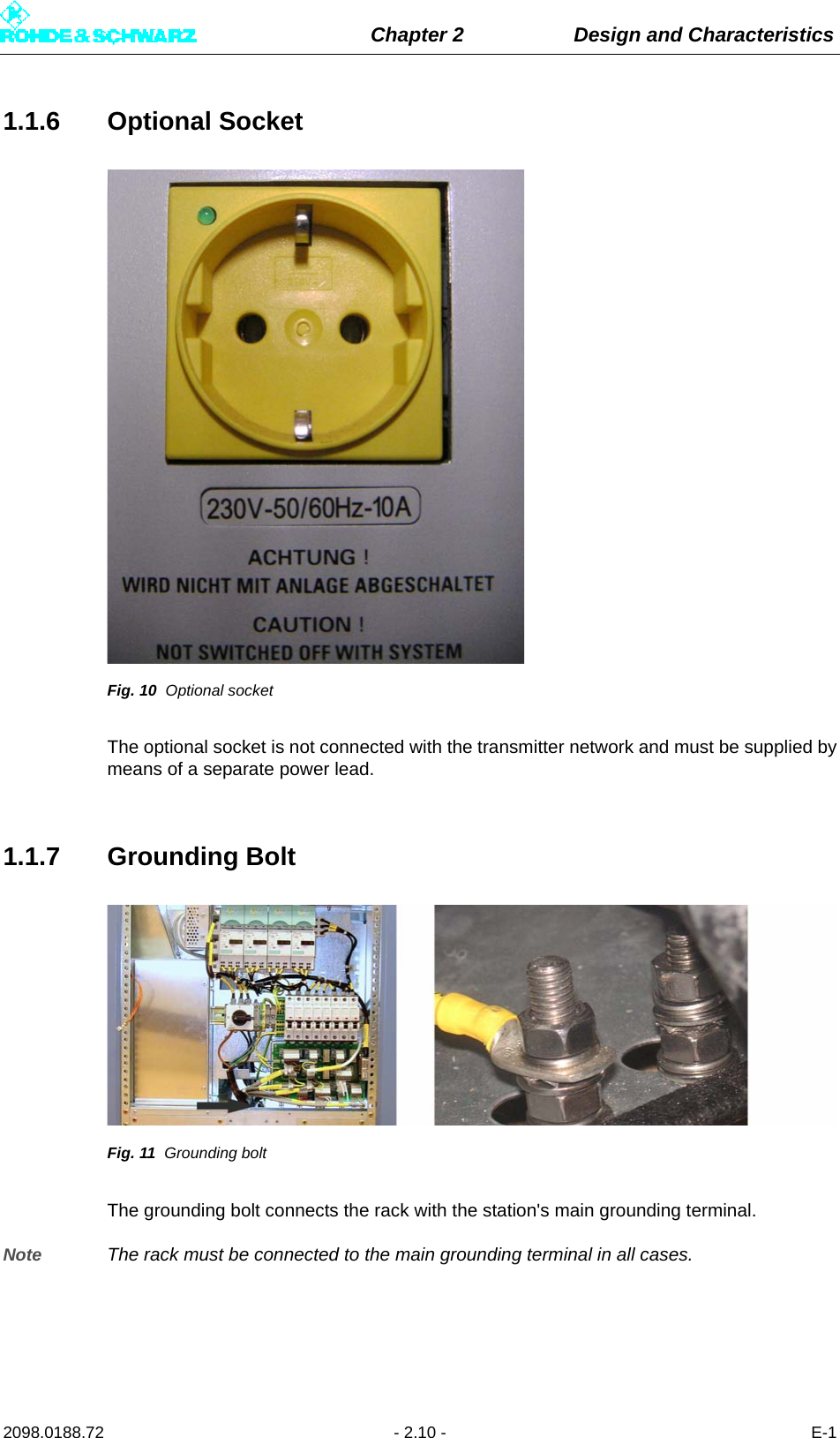 Chapter 2 Design and Characteristics2098.0188.72 - 2.10 - E-11.1.6 Optional SocketFig. 10 Optional socketThe optional socket is not connected with the transmitter network and must be supplied bymeans of a separate power lead.1.1.7 Grounding BoltFig. 11 Grounding boltThe grounding bolt connects the rack with the station&apos;s main grounding terminal.Note The rack must be connected to the main grounding terminal in all cases.