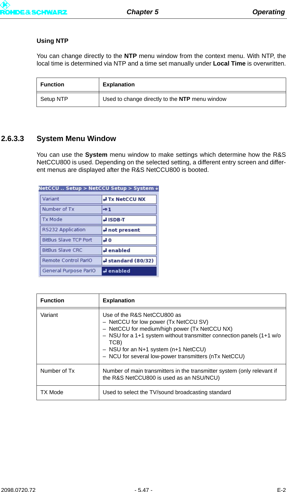 Chapter 5 Operating2098.0720.72 - 5.47 - E-2Using NTPYou can change directly to the NTP menu window from the context menu. With NTP, thelocal time is determined via NTP and a time set manually under Local Time is overwritten.2.6.3.3 System Menu WindowYou can use the System menu window to make settings which determine how the R&amp;SNetCCU800 is used. Depending on the selected setting, a different entry screen and differ-ent menus are displayed after the R&amp;S NetCCU800 is booted.Function ExplanationSetup NTP Used to change directly to the NTP menu windowFunction ExplanationVariant Use of the R&amp;S NetCCU800 as – NetCCU for low power (Tx NetCCU SV)– NetCCU for medium/high power (Tx NetCCU NX)– NSU for a 1+1 system without transmitter connection panels (1+1 w/o TCB)– NSU for an N+1 system (n+1 NetCCU)– NCU for several low-power transmitters (nTx NetCCU)Number of Tx Number of main transmitters in the transmitter system (only relevant if the R&amp;S NetCCU800 is used as an NSU/NCU)TX Mode Used to select the TV/sound broadcasting standard