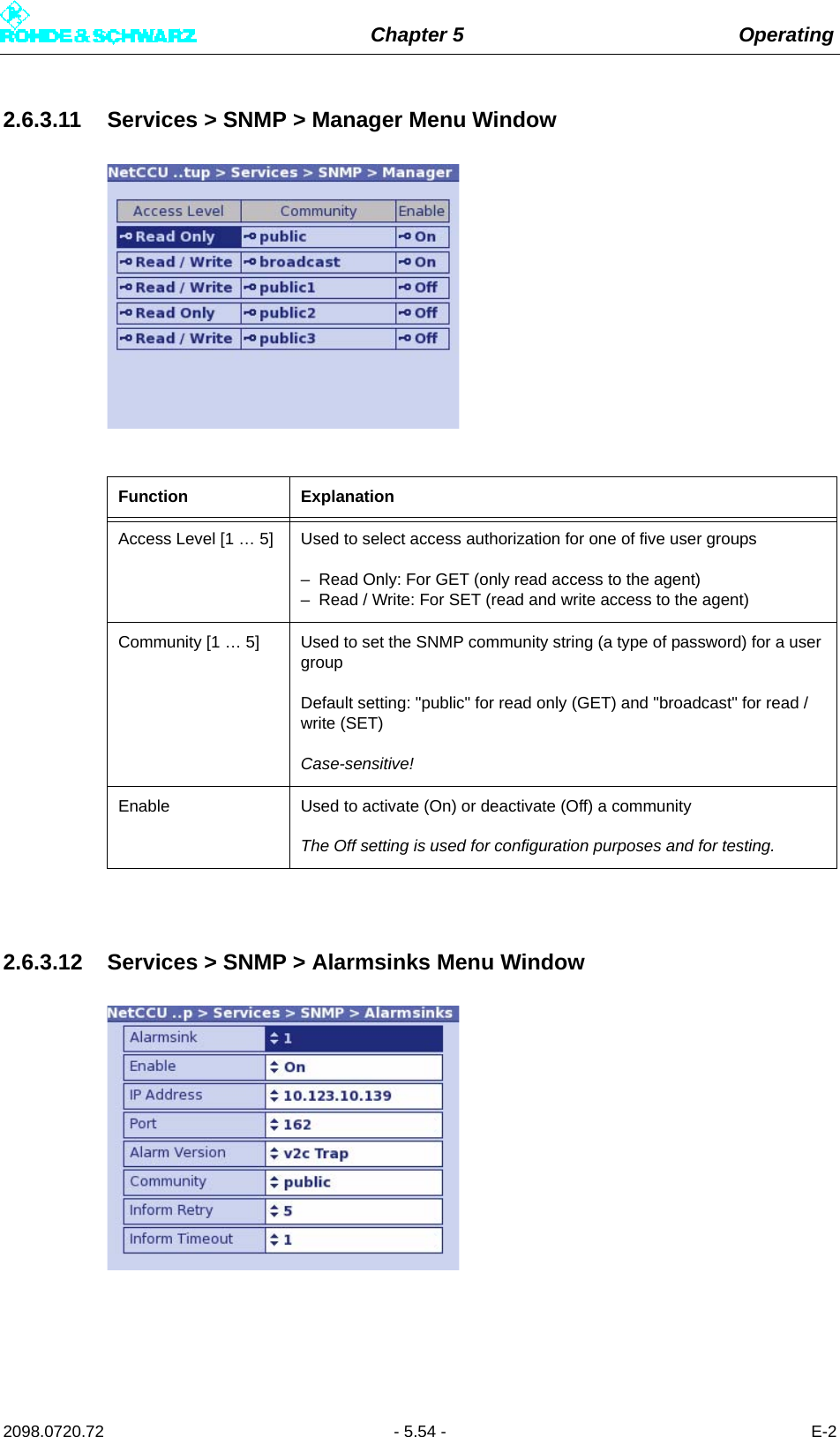 Chapter 5 Operating2098.0720.72 - 5.54 - E-22.6.3.11 Services &gt; SNMP &gt; Manager Menu Window2.6.3.12 Services &gt; SNMP &gt; Alarmsinks Menu WindowFunction ExplanationAccess Level [1 … 5] Used to select access authorization for one of five user groups– Read Only: For GET (only read access to the agent)– Read / Write: For SET (read and write access to the agent)Community [1 … 5] Used to set the SNMP community string (a type of password) for a user groupDefault setting: &quot;public&quot; for read only (GET) and &quot;broadcast&quot; for read / write (SET)Case-sensitive!Enable Used to activate (On) or deactivate (Off) a communityThe Off setting is used for configuration purposes and for testing.