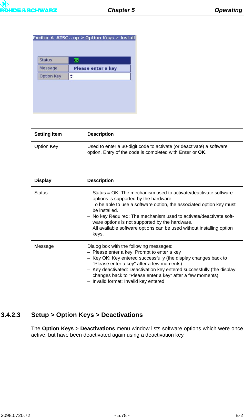 Chapter 5 Operating2098.0720.72 - 5.78 - E-23.4.2.3 Setup &gt; Option Keys &gt; DeactivationsThe Option Keys &gt; Deactivations menu window lists software options which were onceactive, but have been deactivated again using a deactivation key.Setting item DescriptionOption Key Used to enter a 30-digit code to activate (or deactivate) a software option. Entry of the code is completed with Enter or OK.Display DescriptionStatus – Status = OK: The mechanism used to activate/deactivate software options is supported by the hardware. To be able to use a software option, the associated option key must be installed.– No key Required: The mechanism used to activate/deactivate soft-ware options is not supported by the hardware. All available software options can be used without installing option keys.Message Dialog box with the following messages:– Please enter a key: Prompt to enter a key– Key OK: Key entered successfully (the display changes back to &quot;Please enter a key&quot; after a few moments)– Key deactivated: Deactivation key entered successfully (the display changes back to &quot;Please enter a key&quot; after a few moments)– Invalid format: Invalid key entered