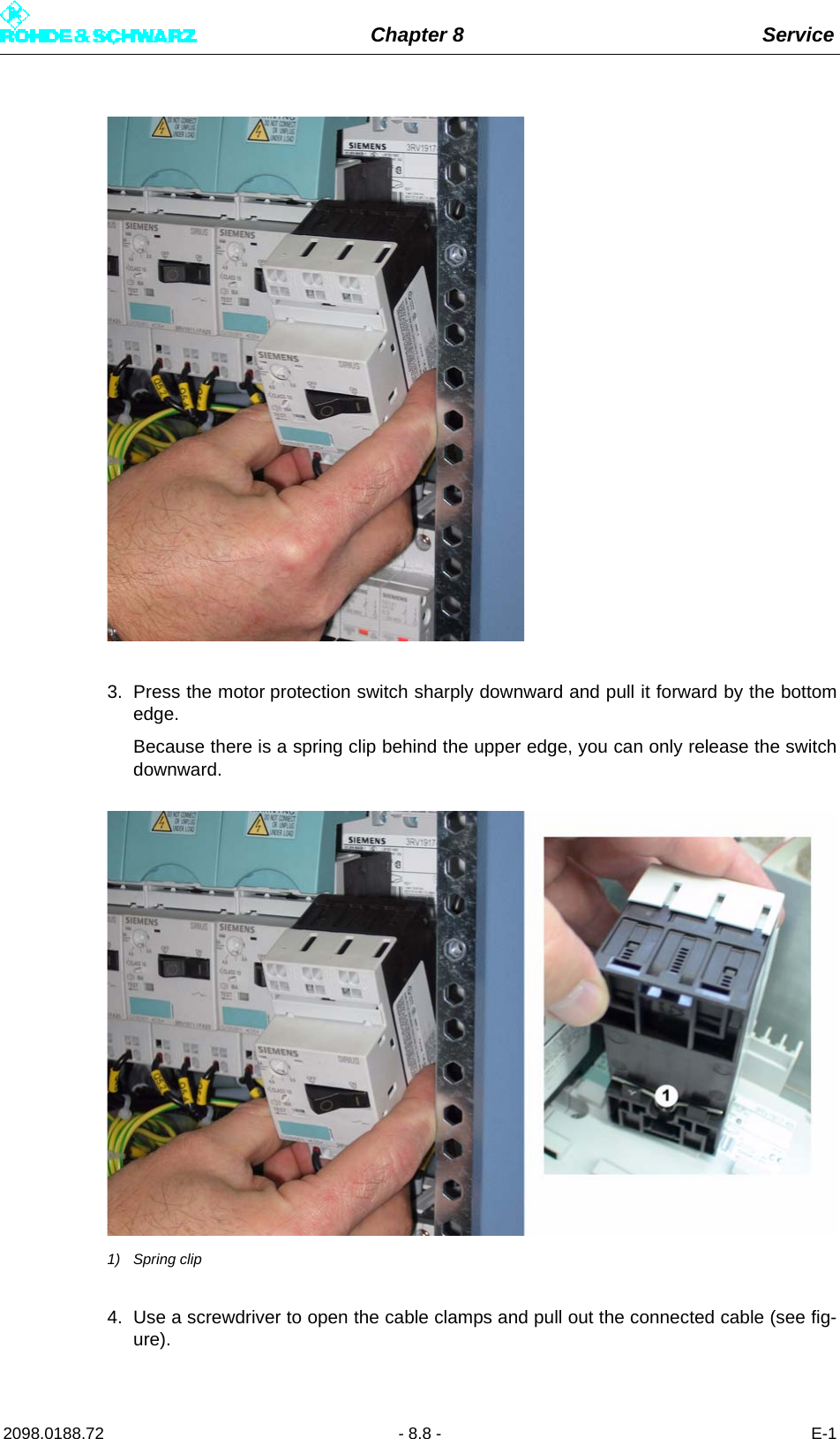 Chapter 8 Service2098.0188.72 - 8.8 - E-13. Press the motor protection switch sharply downward and pull it forward by the bottomedge. Because there is a spring clip behind the upper edge, you can only release the switchdownward.1) Spring clip4. Use a screwdriver to open the cable clamps and pull out the connected cable (see fig-ure).