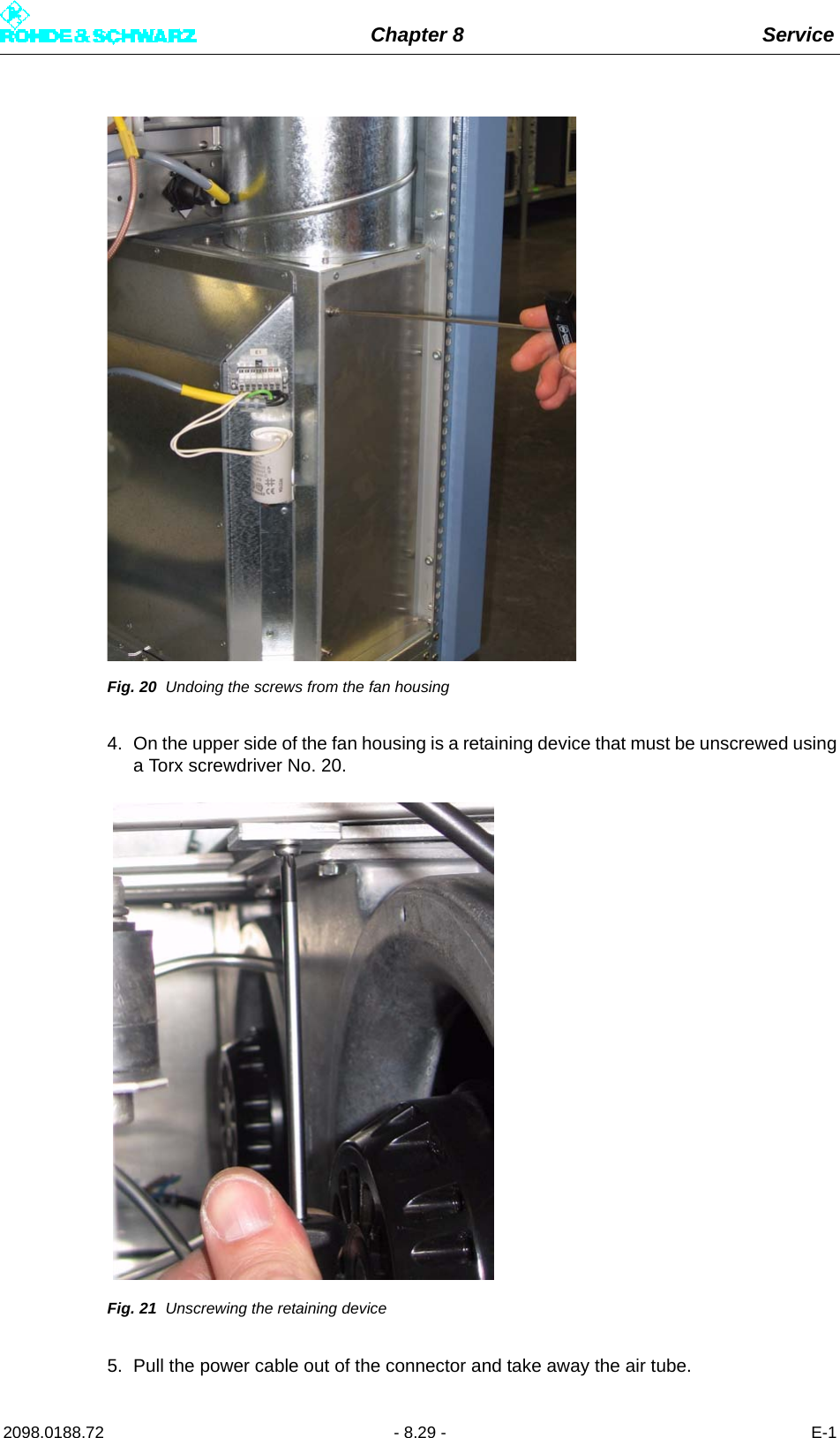 Chapter 8 Service2098.0188.72 - 8.29 - E-1Fig. 20 Undoing the screws from the fan housing4. On the upper side of the fan housing is a retaining device that must be unscrewed usinga Torx screwdriver No. 20.Fig. 21 Unscrewing the retaining device5. Pull the power cable out of the connector and take away the air tube.