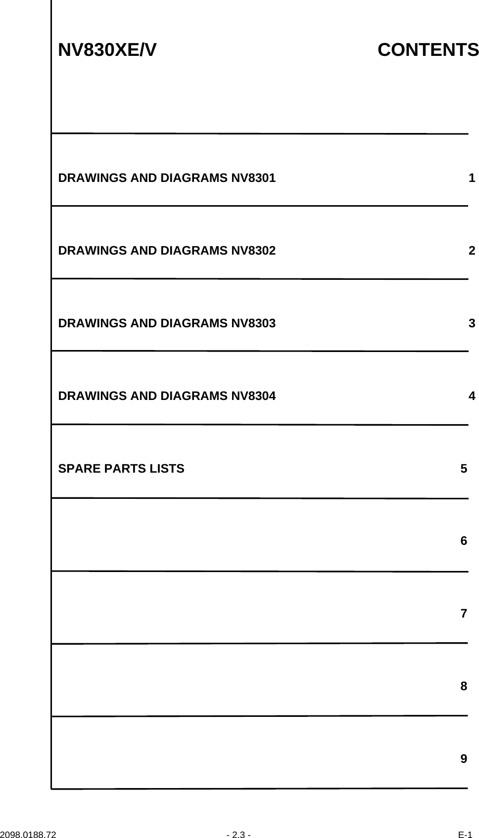 2098.0188.72  - 2.3 - E-1NV830XE/V CONTENTSDRAWINGS AND DIAGRAMS NV8301 1DRAWINGS AND DIAGRAMS NV8302 2DRAWINGS AND DIAGRAMS NV8303 3DRAWINGS AND DIAGRAMS NV8304 4SPARE PARTS LISTS 56789