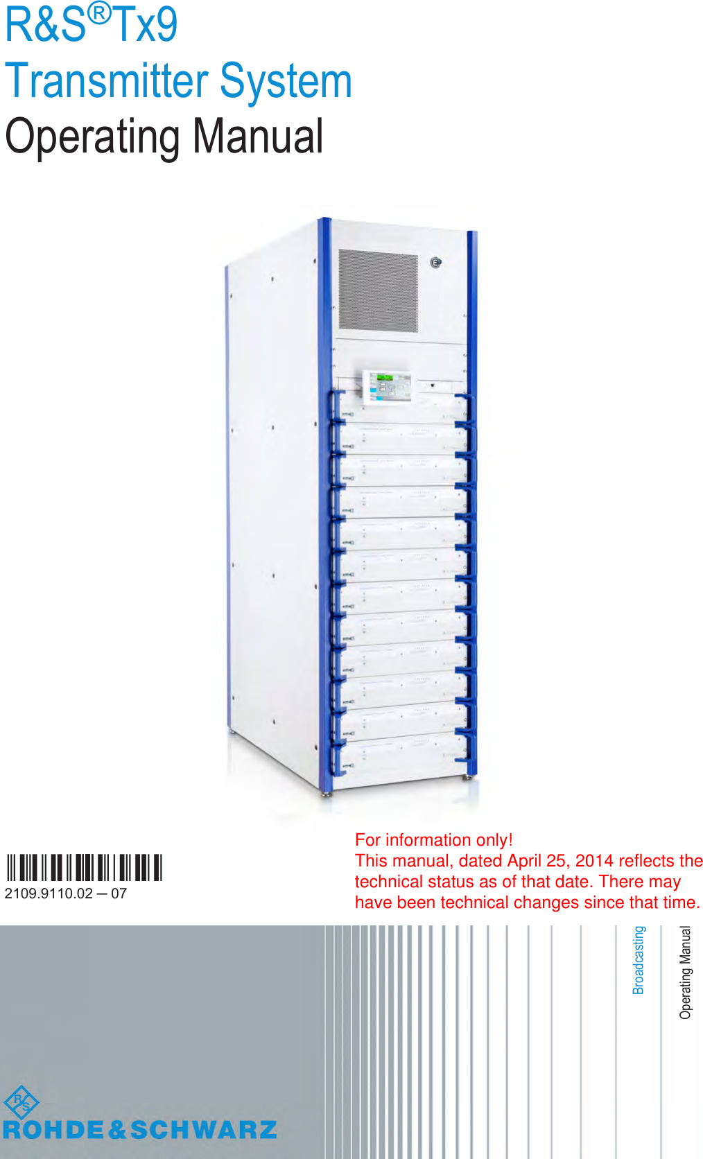 R&amp;S®Tx9Transmitter SystemOperating ManualOperating Manual(E9é:2)2109.9110.02 ─ 07BroadcastingFor information only! This manual, dated April 25, 2014 reflects the technical status as of that date. There may have been technical changes since that time.