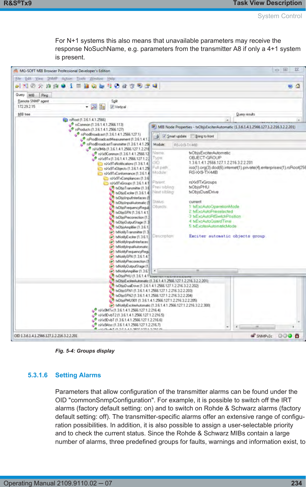 Task View DescriptionR&amp;S®Tx9234Operating Manual 2109.9110.02 ─ 07For N+1 systems this also means that unavailable parameters may receive theresponse NoSuchName, e.g. parameters from the transmitter A8 if only a 4+1 systemis present.Fig. 5-4: Groups display5.3.1.6 Setting AlarmsParameters that allow configuration of the transmitter alarms can be found under theOID &quot;commonSnmpConfiguration&quot;. For example, it is possible to switch off the IRTalarms (factory default setting: on) and to switch on Rohde &amp; Schwarz alarms (factorydefault setting: off). The transmitter-specific alarms offer an extensive range of configu-ration possibilities. In addition, it is also possible to assign a user-selectable priorityand to check the current status. Since the Rohde &amp; Schwarz MIBs contain a largenumber of alarms, three predefined groups for faults, warnings and information exist, to System Control