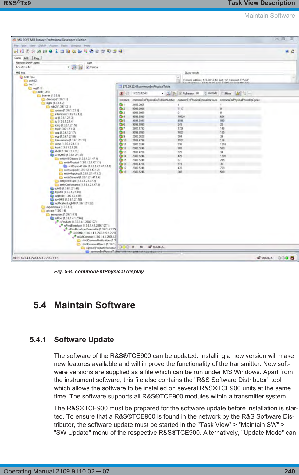 Task View DescriptionR&amp;S®Tx9240Operating Manual 2109.9110.02 ─ 07Fig. 5-8: commonEntPhysical display5.4 Maintain Software5.4.1 Software UpdateThe software of the R&amp;S®TCE900 can be updated. Installing a new version will makenew features available and will improve the functionality of the transmitter. New soft-ware versions are supplied as a file which can be run under MS Windows. Apart fromthe instrument software, this file also contains the &quot;R&amp;S Software Distributor&quot; toolwhich allows the software to be installed on several R&amp;S®TCE900 units at the sametime. The software supports all R&amp;S®TCE900 modules within a transmitter system.The R&amp;S®TCE900 must be prepared for the software update before installation is star-ted. To ensure that a R&amp;S®TCE900 is found in the network by the R&amp;S Software Dis-tributor, the software update must be started in the &quot;Task View&quot; &gt; &quot;Maintain SW&quot; &gt;&quot;SW Update&quot; menu of the respective R&amp;S®TCE900. Alternatively, &quot;Update Mode&quot; can  Maintain Software