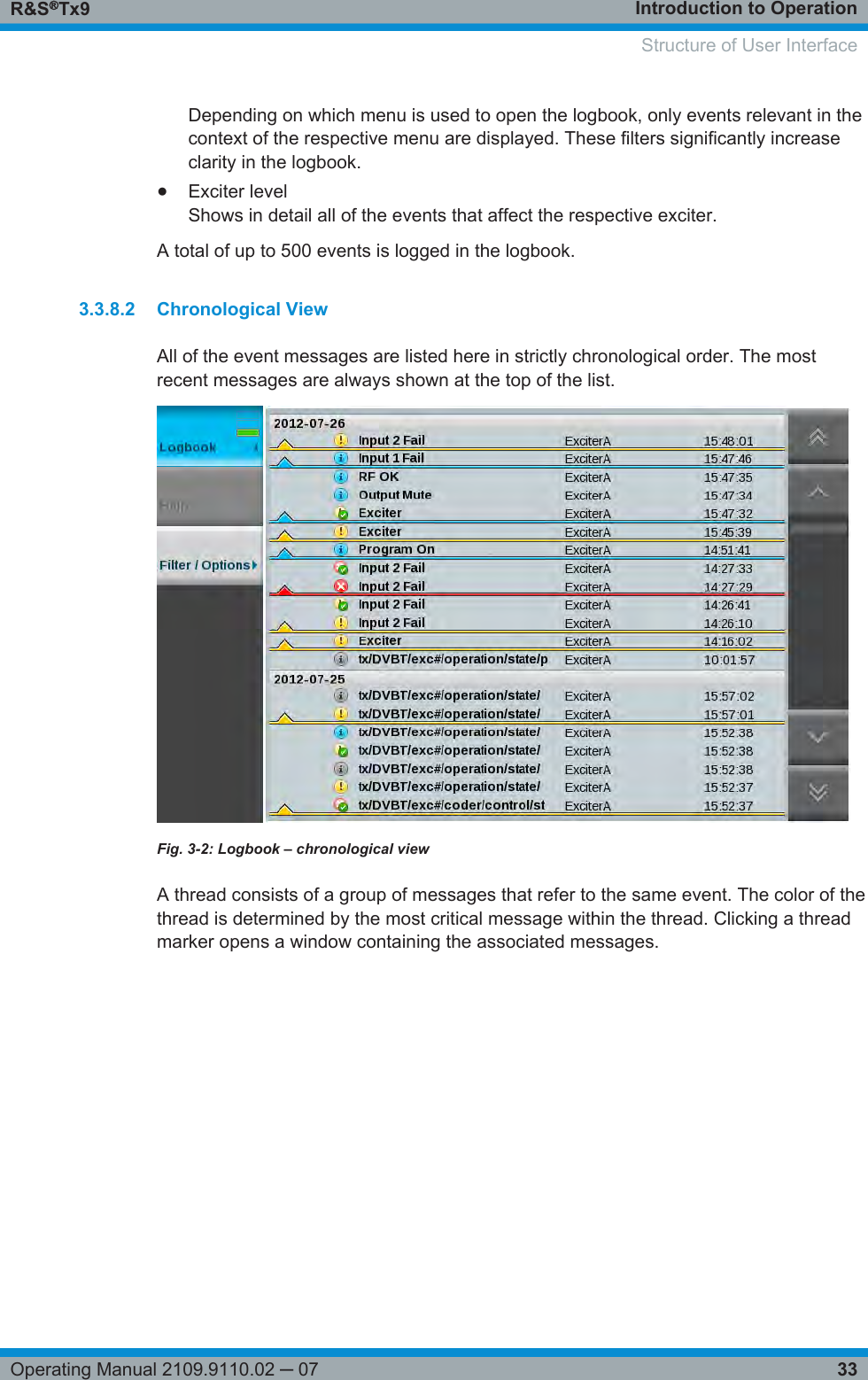 Introduction to OperationR&amp;S®Tx933Operating Manual 2109.9110.02 ─ 07Depending on which menu is used to open the logbook, only events relevant in thecontext of the respective menu are displayed. These filters significantly increaseclarity in the logbook.●Exciter levelShows in detail all of the events that affect the respective exciter.A total of up to 500 events is logged in the logbook.3.3.8.2 Chronological ViewAll of the event messages are listed here in strictly chronological order. The mostrecent messages are always shown at the top of the list.Fig. 3-2: Logbook – chronological viewA thread consists of a group of messages that refer to the same event. The color of thethread is determined by the most critical message within the thread. Clicking a threadmarker opens a window containing the associated messages. Structure of User Interface