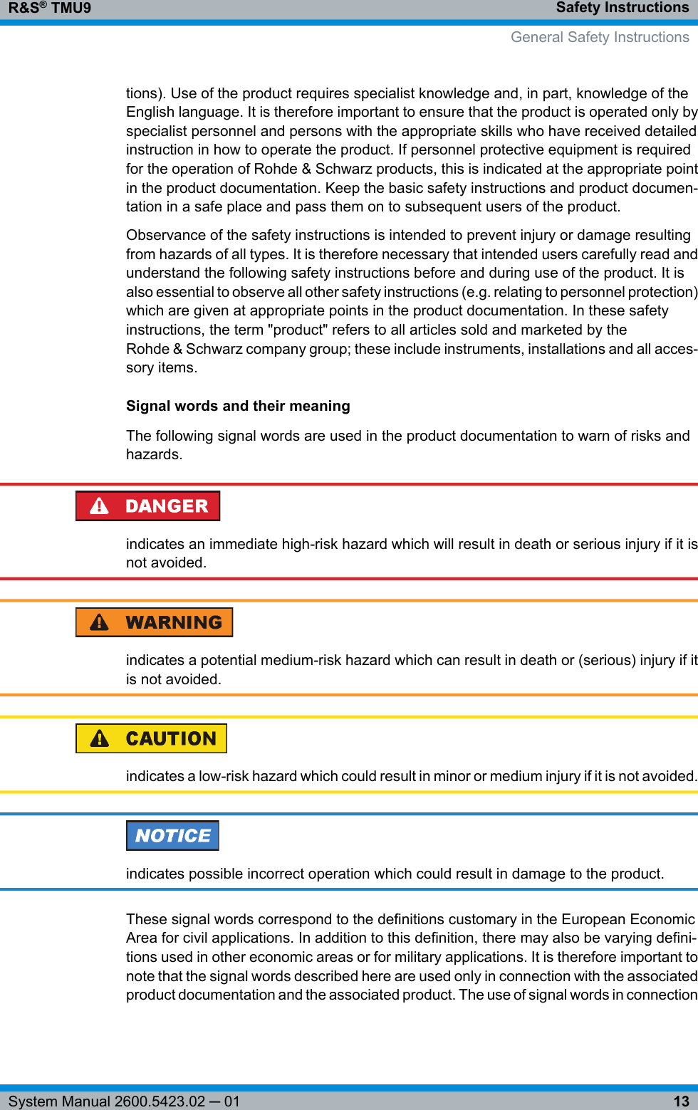 Safety InstructionsR&amp;S® TMU913System Manual 2600.5423.02 ─ 01tions). Use of the product requires specialist knowledge and, in part, knowledge of theEnglish language. It is therefore important to ensure that the product is operated only byspecialist personnel and persons with the appropriate skills who have received detailedinstruction in how to operate the product. If personnel protective equipment is requiredfor the operation of Rohde &amp; Schwarz products, this is indicated at the appropriate pointin the product documentation. Keep the basic safety instructions and product documen-tation in a safe place and pass them on to subsequent users of the product.Observance of the safety instructions is intended to prevent injury or damage resultingfrom hazards of all types. It is therefore necessary that intended users carefully read andunderstand the following safety instructions before and during use of the product. It isalso essential to observe all other safety instructions (e.g. relating to personnel protection)which are given at appropriate points in the product documentation. In these safetyinstructions, the term &quot;product&quot; refers to all articles sold and marketed by theRohde &amp; Schwarz company group; these include instruments, installations and all acces-sory items.Signal words and their meaningThe following signal words are used in the product documentation to warn of risks andhazards.indicates an immediate high-risk hazard which will result in death or serious injury if it isnot avoided.indicates a potential medium-risk hazard which can result in death or (serious) injury if itis not avoided.indicates a low-risk hazard which could result in minor or medium injury if it is not avoided.indicates possible incorrect operation which could result in damage to the product.These signal words correspond to the definitions customary in the European EconomicArea for civil applications. In addition to this definition, there may also be varying defini-tions used in other economic areas or for military applications. It is therefore important tonote that the signal words described here are used only in connection with the associatedproduct documentation and the associated product. The use of signal words in connectionGeneral Safety Instructions