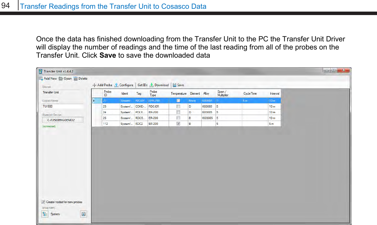 94   Transfer Readings from the Transfer Unit to Cosasco Data  Once the data has finished downloading from the Transfer Unit to the PC the Transfer Unit Driver will display the number of readings and the time of the last reading from all of the probes on the Transfer Unit. Click Save to save the downloaded data        