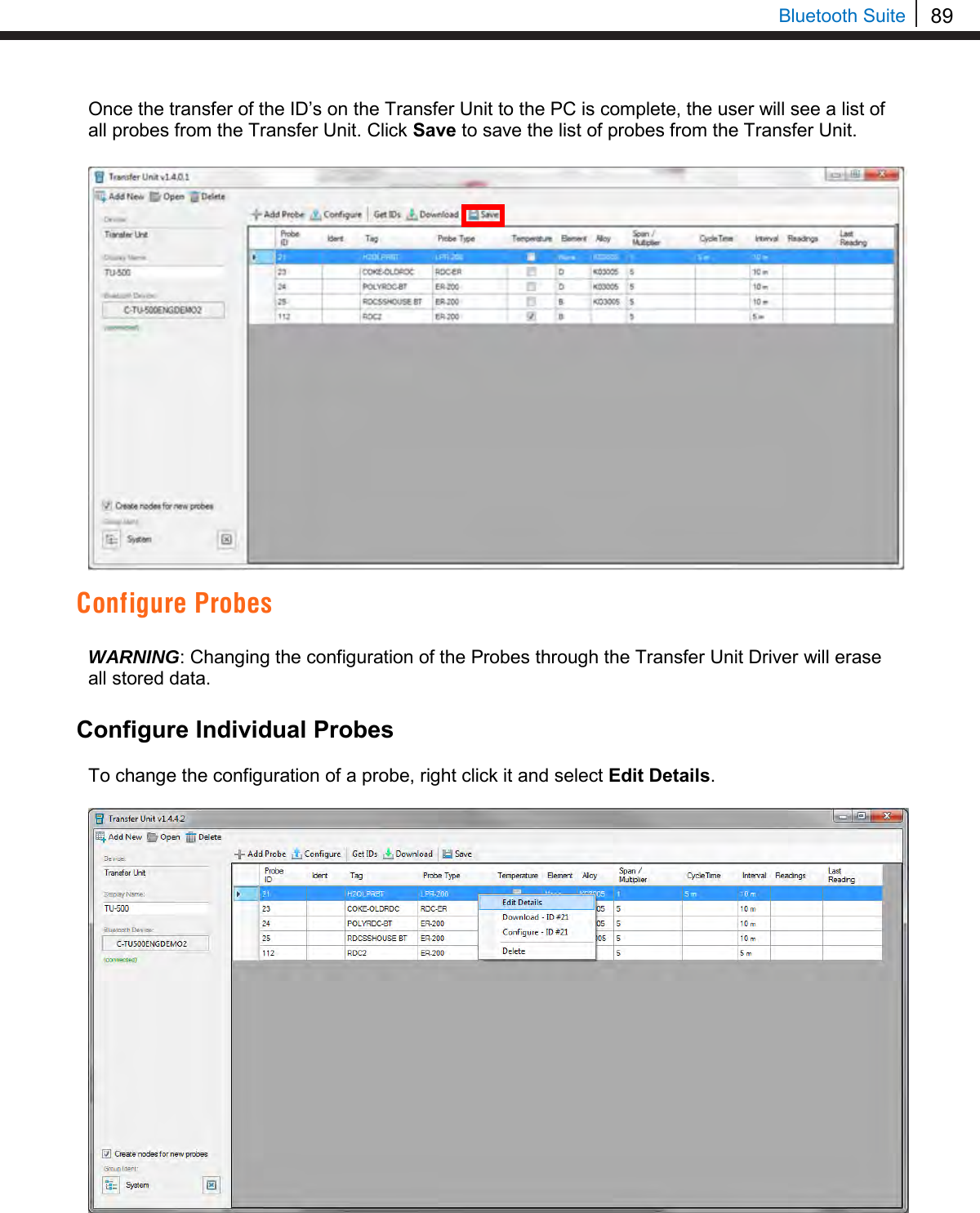 89   Bluetooth Suite Once the transfer of the ID’s on the Transfer Unit to the PC is complete, the user will see a list of all probes from the Transfer Unit. Click Save to save the list of probes from the Transfer Unit.  Configure Probes  WARNING: Changing the configuration of the Probes through the Transfer Unit Driver will erase all stored data.   Configure Individual Probes  To change the configuration of a probe, right click it and select Edit Details.     