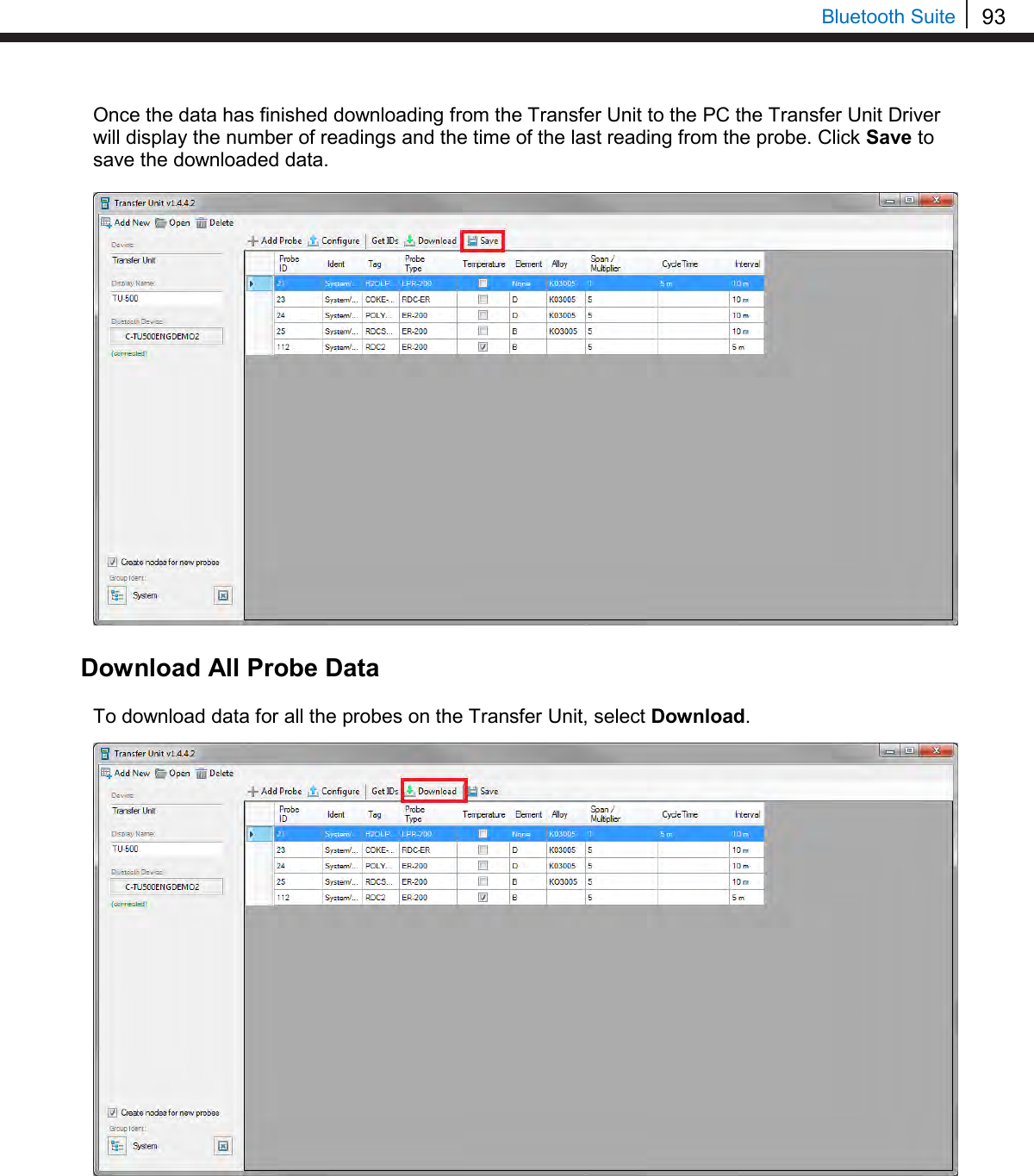 93   Bluetooth Suite Once the data has finished downloading from the Transfer Unit to the PC the Transfer Unit Driver will display the number of readings and the time of the last reading from the probe. Click Save to save the downloaded data.  Download All Probe Data  To download data for all the probes on the Transfer Unit, select Download.        