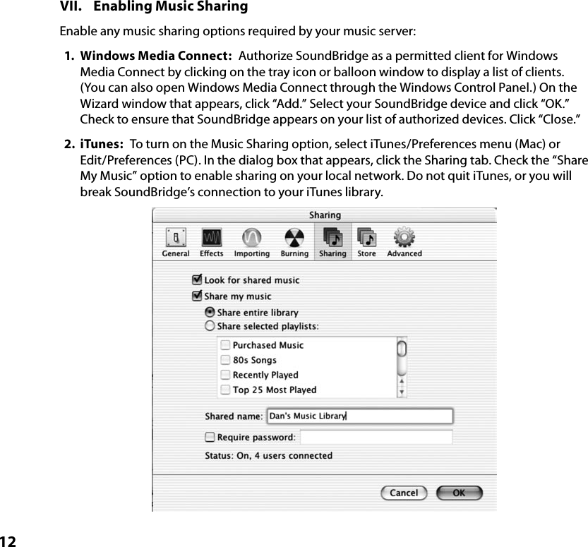 12 VII.  Enabling Music SharingEnable any music sharing options required by your music server:1.  Windows Media Connect:  Authorize SoundBridge as a permitted client for Windows Media Connect by clicking on the tray icon or balloon window to display a list of clients. (You can also open Windows Media Connect through the Windows Control Panel.) On the Wizard window that appears, click “Add.” Select your SoundBridge device and click “OK.” Check to ensure that SoundBridge appears on your list of authorized devices. Click “Close.”2.  iTunes:  To turn on the Music Sharing option, select iTunes/Preferences menu (Mac) or Edit/Preferences (PC). In the dialog box that appears, click the Sharing tab. Check the “Share My Music” option to enable sharing on your local network. Do not quit iTunes, or you will break SoundBridge’s connection to your iTunes library.