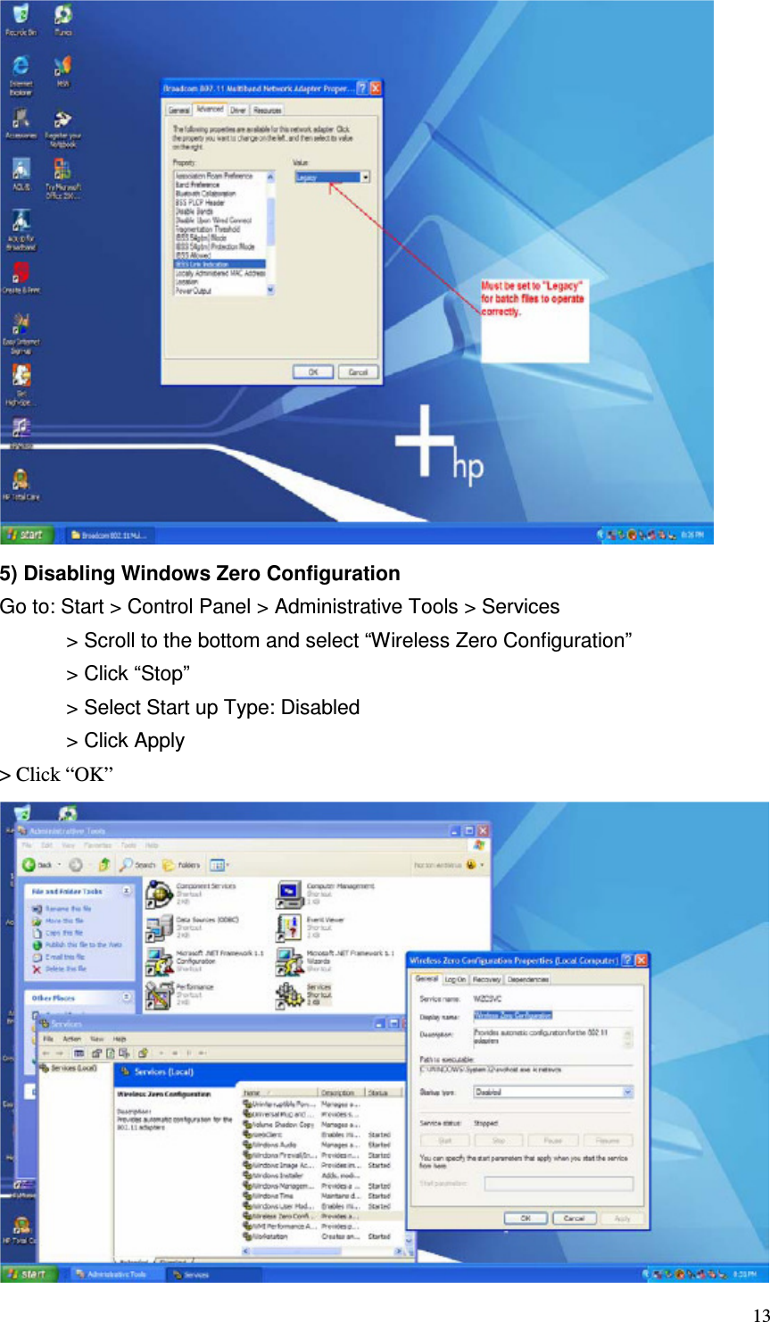   13  5) Disabling Windows Zero Configuration   Go to: Start &gt; Control Panel &gt; Administrative Tools &gt; Services   &gt; Scroll to the bottom and select “Wireless Zero Configuration”   &gt; Click “Stop”   &gt; Select Start up Type: Disabled   &gt; Click Apply   &gt; Click “OK”  