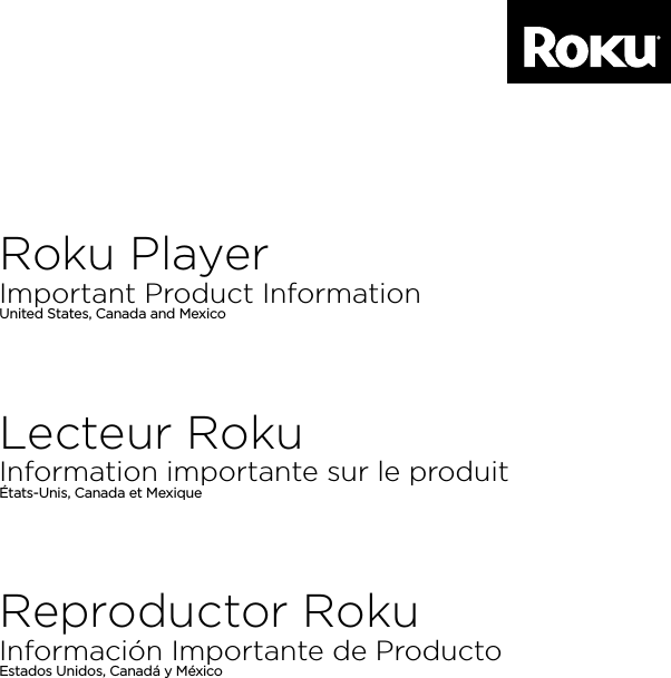 Roku PlayerImportant Product InformationUnited States, Canada and Mexico Reproductor RokuInformación Importante de ProductoEstados Unidos, Canadá y México Lecteur RokuInformation importante sur le produitÉtats-Unis, Canada et Mexique ENGLISHFRANÇAISESPAÑOL