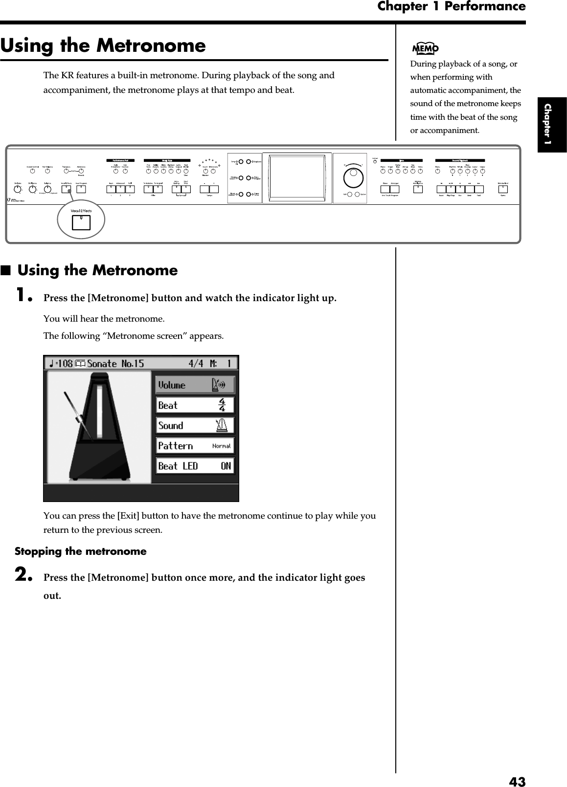 43Chapter 1 PerformanceChapter 1Using the MetronomeThe KR features a built-in metronome. During playback of the song and accompaniment, the metronome plays at that tempo and beat.fig.panel1-6■Using the Metronome1. Press the [Metronome] button and watch the indicator light up.You will hear the metronome.The following “Metronome screen” appears.fig.d-metro.eps_60You can press the [Exit] button to have the metronome continue to play while you return to the previous screen.Stopping the metronome2. Press the [Metronome] button once more, and the indicator light goes out.During playback of a song, or when performing with automatic accompaniment, the sound of the metronome keeps time with the beat of the song or accompaniment.