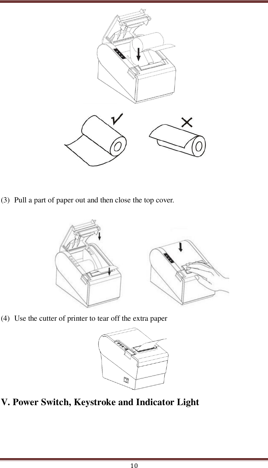  10        (3) Pull a part of paper out and then close the top cover.   (4) Use the cutter of printer to tear off the extra paper  V. Power Switch, Keystroke and Indicator Light   