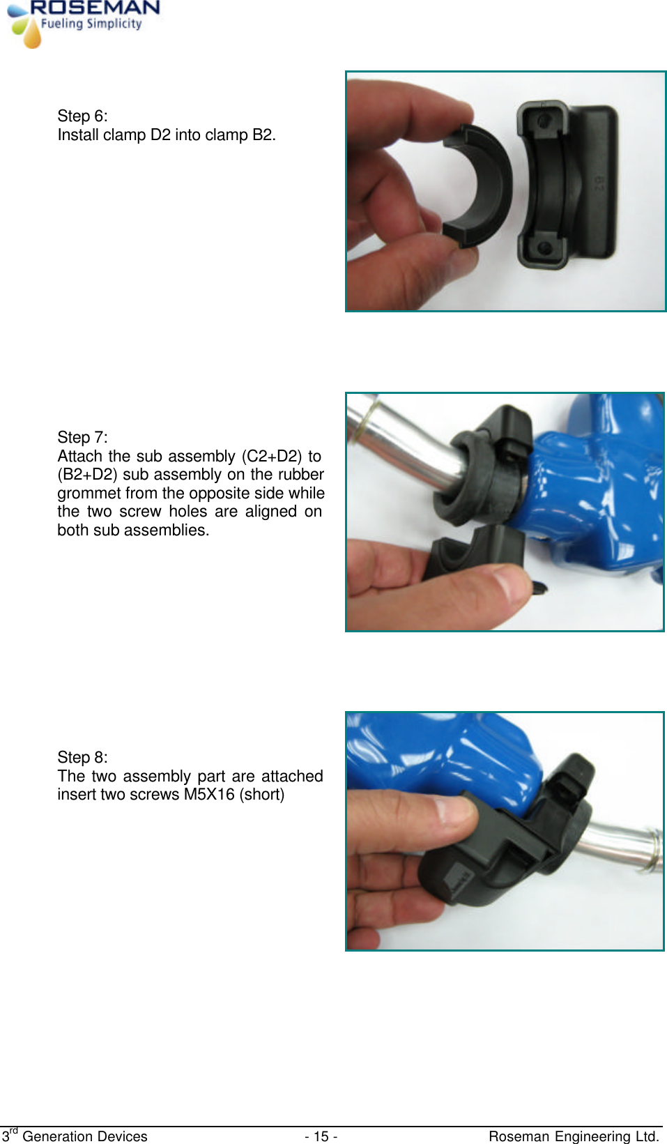  3rd Generation Devices - 15 -   Roseman Engineering Ltd.    Step 6: Install clamp D2 into clamp B2.           Step 7: Attach the sub assembly (C2+D2) to (B2+D2) sub assembly on the rubber grommet from the opposite side while the two screw holes are aligned on both sub assemblies.          Step 8:  The two assembly part are attached insert two screws M5X16 (short)     