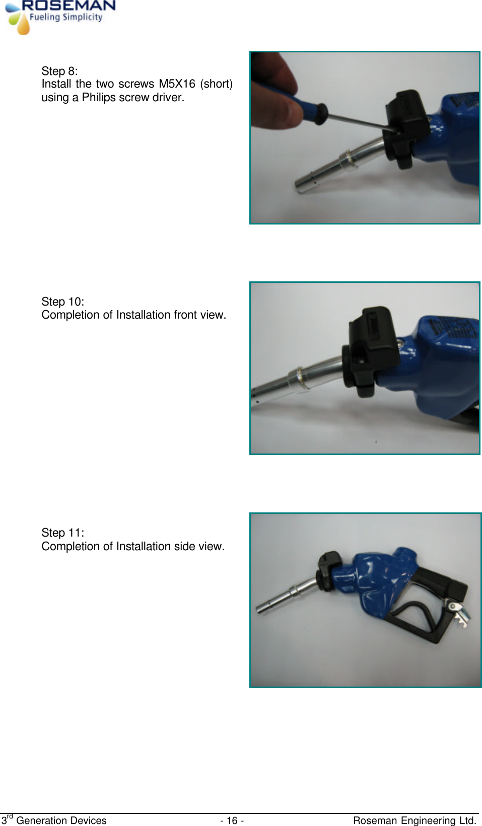  3rd Generation Devices - 16 -   Roseman Engineering Ltd.   Step 8:  Install the two screws M5X16 (short) using a Philips screw driver.      Step 10: Completion of Installation front view.      Step 11:  Completion of Installation side view.     