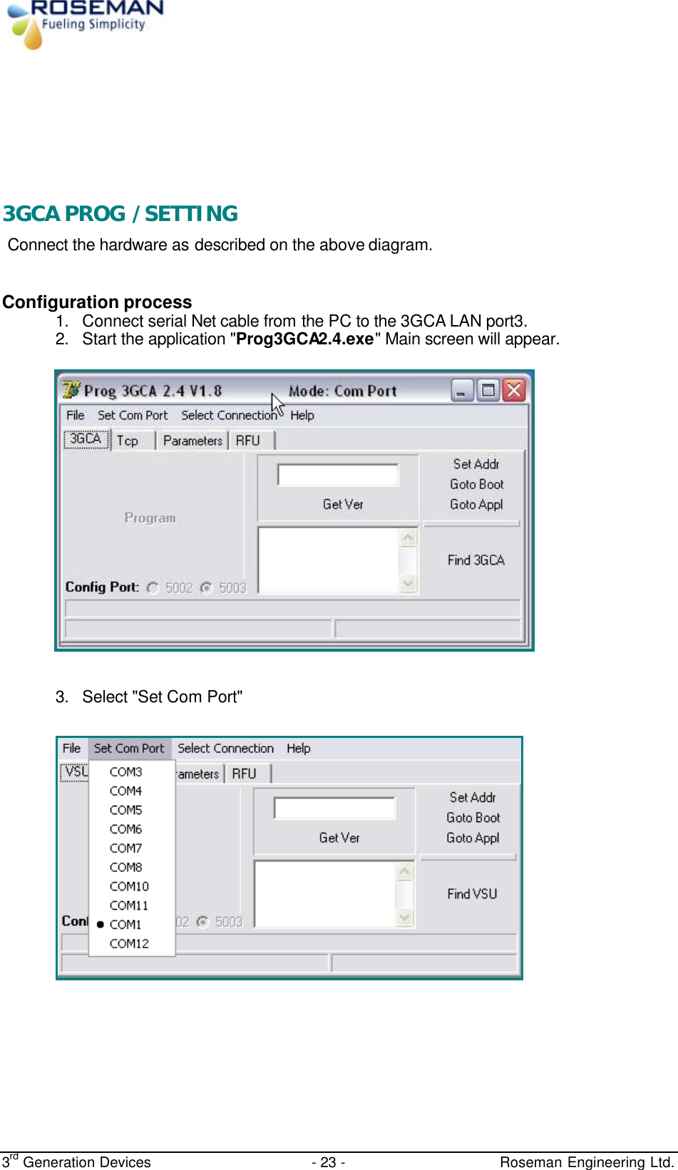  3rd Generation Devices - 23 -   Roseman Engineering Ltd.    3GCA PROG /SETTING Connect the hardware as described on the above diagram. Configuration process 1. Connect serial Net cable from the PC to the 3GCA LAN port3. 2. Start the application &quot;Prog3GCA2.4.exe&quot; Main screen will appear.     3. Select &quot;Set Com Port&quot;            