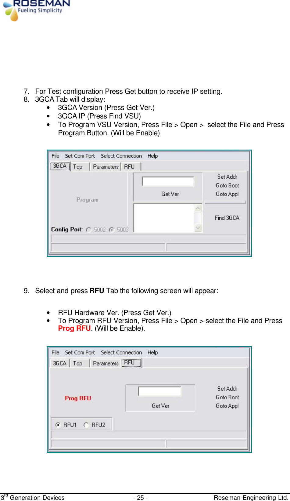  3rd Generation Devices - 25 -   Roseman Engineering Ltd.        7. For Test configuration Press Get button to receive IP setting. 8. 3GCA Tab will display:  • 3GCA Version (Press Get Ver.) • 3GCA IP (Press Find VSU) • To Program VSU Version, Press File &gt; Open &gt;  select the File and Press Program Button. (Will be Enable)       9. Select and press RFU Tab the following screen will appear:   • RFU Hardware Ver. (Press Get Ver.) • To Program RFU Version, Press File &gt; Open &gt; select the File and Press Prog RFU. (Will be Enable).       