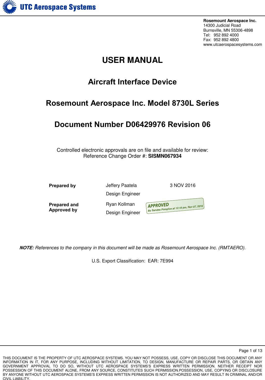     Rosemount Aerospace Inc. 14300 Judicial Road Burnsville, MN 55306-4898  Tel:   952 892 4000 Fax:  952 892 4800 www.utcaerospacesystems.com   Page 1 of 13 THIS DOCUMENT IS THE PROPERTY OF UTC AEROSPACE SYSTEMS. YOU MAY NOT POSSESS, USE, COPY OR DISCLOSE THIS DOCUMENT OR ANY INFORMATION  IN  IT,  FOR  ANY  PURPOSE,  INCLUDING  WITHOUT  LIMITATION,  TO  DESIGN,  MANUFACTURE  OR  REPAIR  PARTS,  OR  OBTAIN  ANY GOVERNMENT  APPROVAL  TO  DO  SO,  WITHOUT  UTC  AEROSPACE  SYSTEMS’S  EXPRESS  WRITTEN  PERMISSION.  NEITHER  RECEIPT  NOR POSSESSION OF THIS DOCUMENT ALONE, FROM ANY SOURCE, CONSTITUTES SUCH PERMISSION.POSSESSION, USE, COPYING OR DISCLOSURE BY ANYONE WITHOUT UTC AEROSPACE SYSTEMS’S EXPRESS WRITTEN PERMISSION IS NOT AUTHORIZED AND MAY RESULT IN CRIMINAL AND/OR CIVIL LIABILITY.  USER MANUAL Aircraft Interface Device Rosemount Aerospace Inc. Model 8730L Series Document Number D06429976 Revision 06  Controlled electronic approvals are on file and available for review:  Reference Change Order #: SISMN067934   Prepared by  Jeffery Paatela Design Engineer 3 NOV 2016 Prepared and Approved by Ryan Kollman Design Engineer     NOTE: References to the company in this document will be made as Rosemount Aerospace Inc. (RMTAERO). U.S. Export Classification:  EAR: 7E994   By Sandee Pomplun at 12:19 pm, Nov 07, 2016