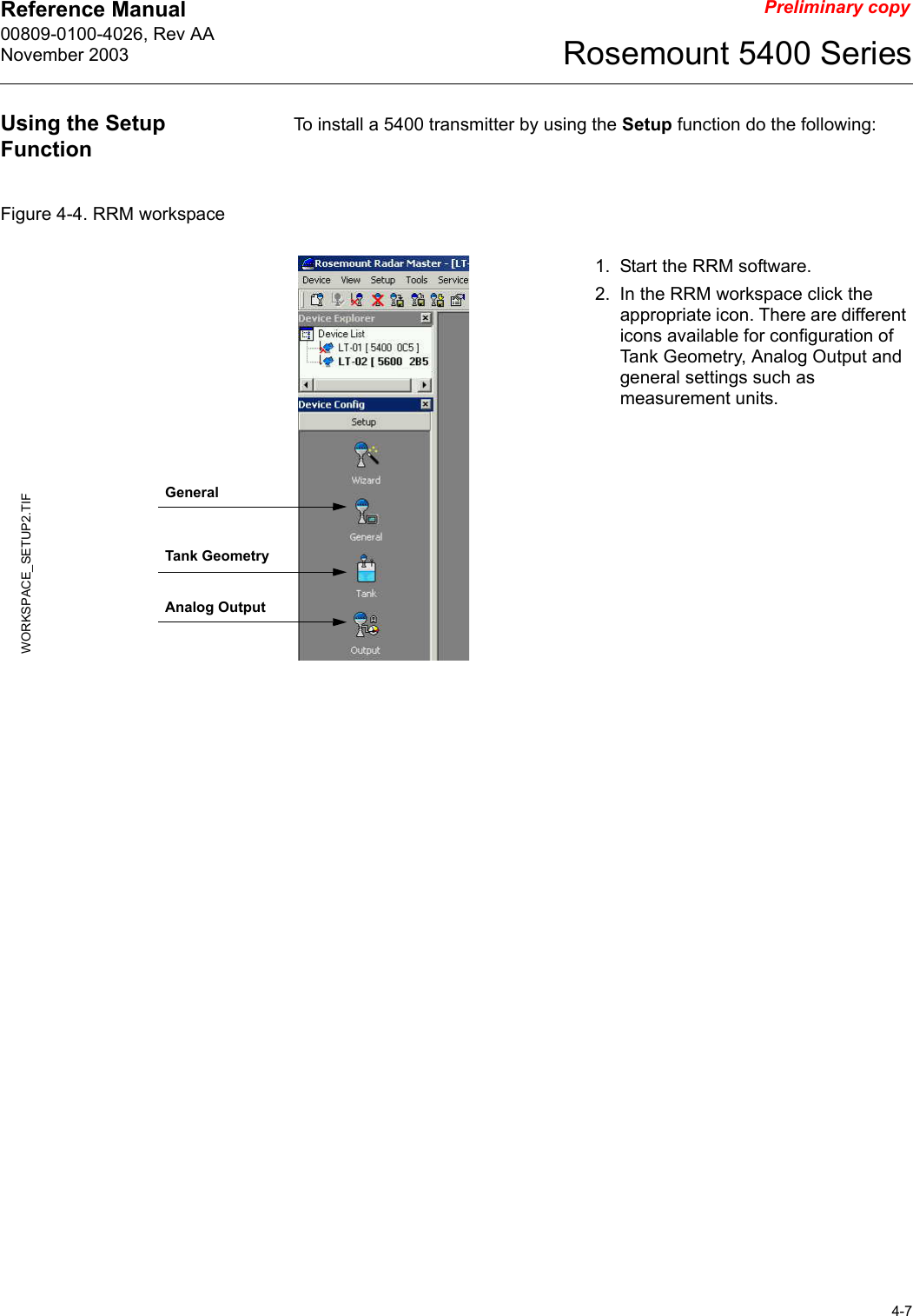 Reference Manual 00809-0100-4026, Rev AANovember 20034-7Rosemount 5400 SeriesPreliminary copyUsing the Setup FunctionTo install a 5400 transmitter by using the Setup function do the following:Figure 4-4. RRM workspace1. Start the RRM software.2. In the RRM workspace click the appropriate icon. There are different icons available for configuration of Tank Geometry, Analog Output and general settings such as measurement units.WORKSPACE_SETUP2.TIFGeneralTank GeometryAnalog Output