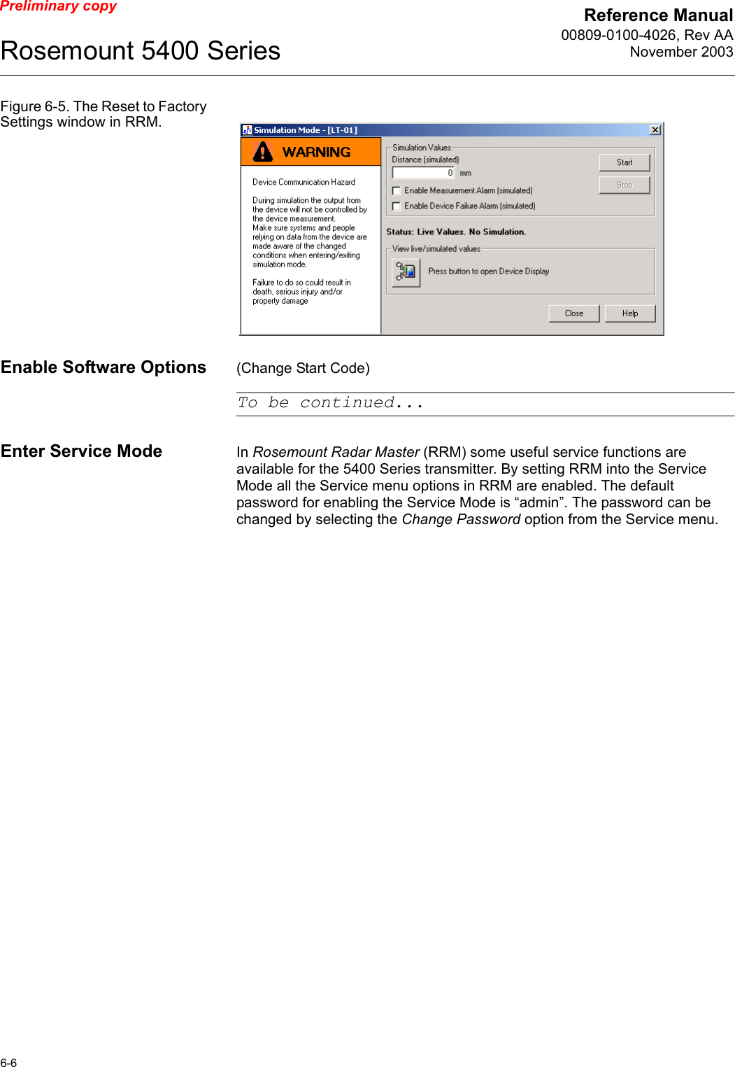 Reference Manual00809-0100-4026, Rev AANovember 2003Rosemount 5400 Series6-6Preliminary copyFigure 6-5. The Reset to Factory Settings window in RRM.Enable Software Options (Change Start Code)To be continued...Enter Service Mode In Rosemount Radar Master (RRM) some useful service functions are available for the 5400 Series transmitter. By setting RRM into the Service Mode all the Service menu options in RRM are enabled. The default password for enabling the Service Mode is “admin”. The password can be changed by selecting the Change Password option from the Service menu.