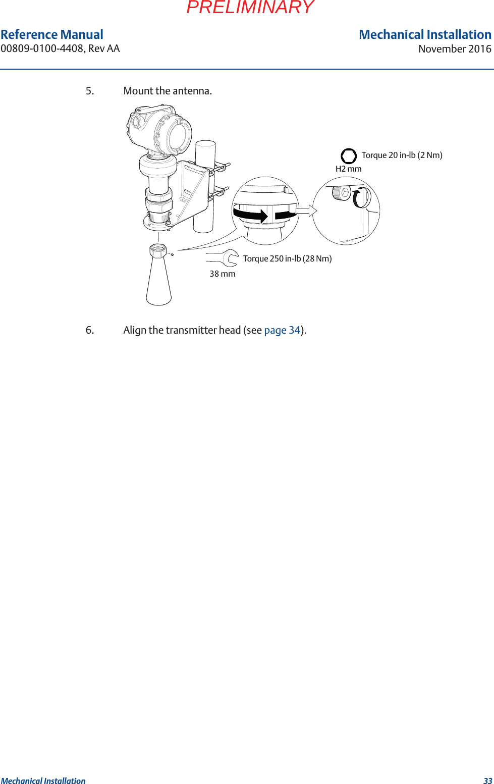 33Reference Manual 00809-0100-4408, Rev AAMechanical InstallationNovember 2016Mechanical InstallationPRELIMINARY5. Mount the antenna.6. Align the transmitter head (see page 34).Torque 20 in-lb (2 Nm)H2 mmTorque 250 in-lb (28 Nm) 38 mm