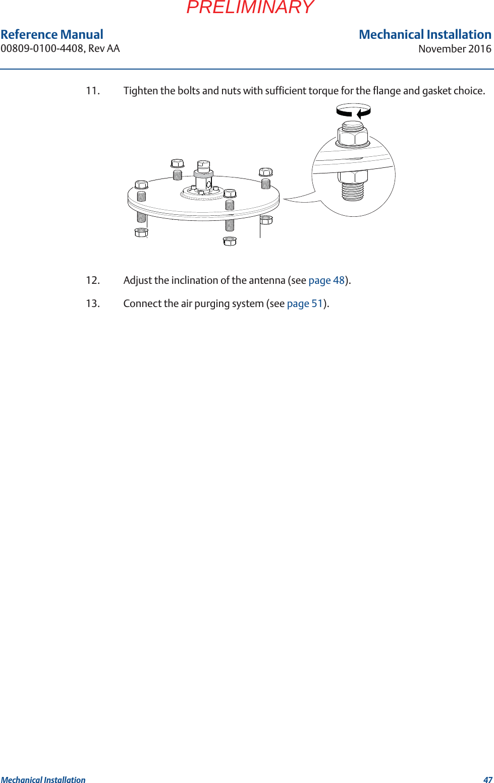 47Reference Manual 00809-0100-4408, Rev AAMechanical InstallationNovember 2016Mechanical InstallationPRELIMINARY11. Tighten the bolts and nuts with sufficient torque for the flange and gasket choice.12. Adjust the inclination of the antenna (see page 48).13. Connect the air purging system (see page 51).