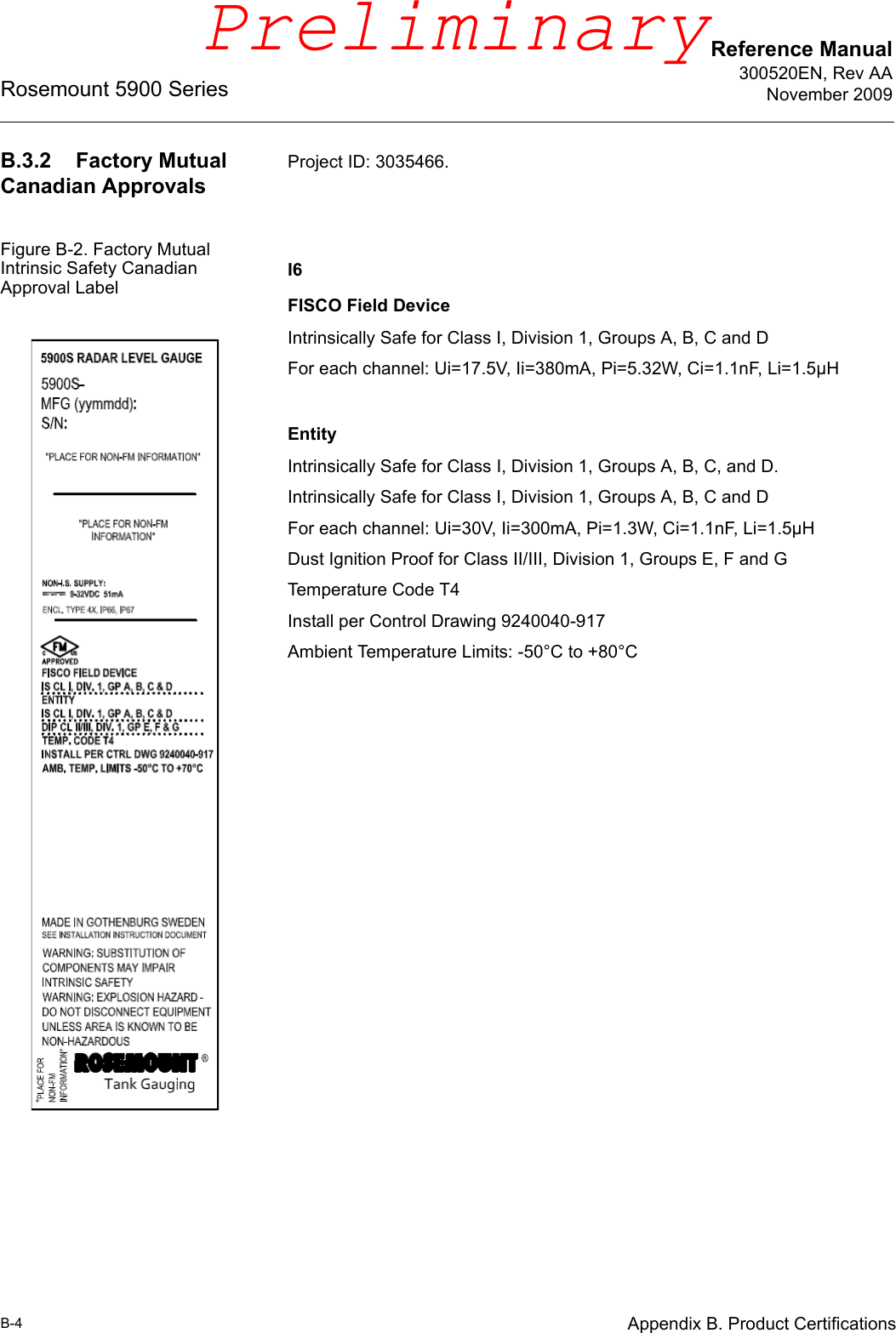 Reference Manual300520EN, Rev AANovember 2009Rosemount 5900 SeriesB-4 Appendix B. Product CertificationsB.3.2 Factory Mutual Canadian ApprovalsProject ID: 3035466.Figure B-2. Factory Mutual Intrinsic Safety Canadian Approval Label I6FISCO Field DeviceIntrinsically Safe for Class I, Division 1, Groups A, B, C and DFor each channel: Ui=17.5V, Ii=380mA, Pi=5.32W, Ci=1.1nF, Li=1.5µHEntityIntrinsically Safe for Class I, Division 1, Groups A, B, C, and D. Intrinsically Safe for Class I, Division 1, Groups A, B, C and DFor each channel: Ui=30V, Ii=300mA, Pi=1.3W, Ci=1.1nF, Li=1.5µHDust Ignition Proof for Class II/III, Division 1, Groups E, F and GTemperature Code T4Install per Control Drawing 9240040-917Ambient Temperature Limits: -50°C to +80°CPreliminary