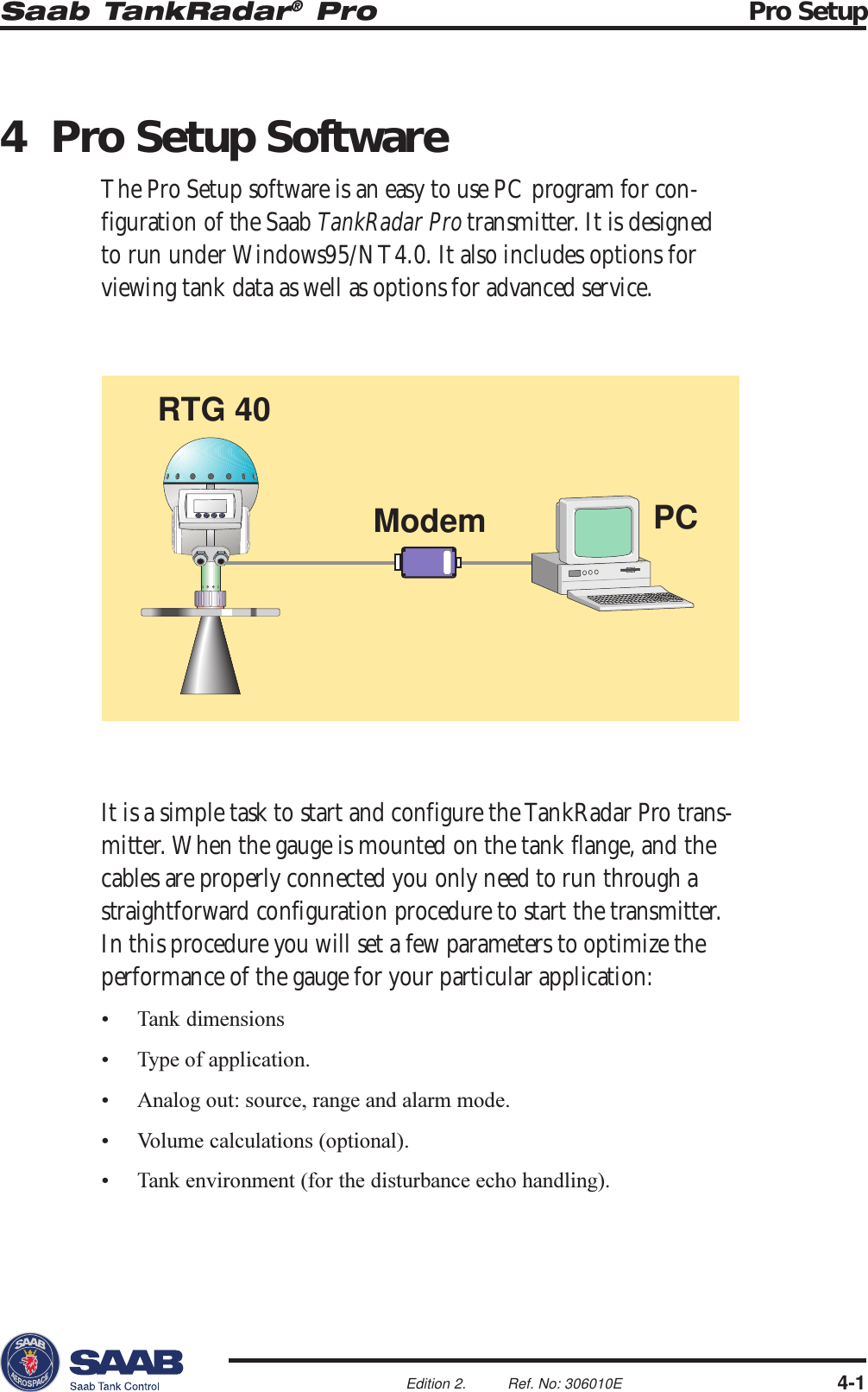 Saab TankRadar® Pro Pro Setup4-1Edition 2. Ref. No: 306010E4 Pro Setup SoftwareThe Pro Setup software is an easy to use PC program for con-figuration of the Saab TankRadar Pro transmitter. It is designedto run under Windows95/NT4.0. It also includes options forviewing tank data as well as options for advanced service.It is a simple task to start and configure the TankRadar Pro trans-mitter. When the gauge is mounted on the tank flange, and thecables are properly connected you only need to run through astraightforward configuration procedure to start the transmitter.In this procedure you will set a few parameters to optimize theperformance of the gauge for your particular application: Tank dimensions Type of application. Analog out: source, range and alarm mode. Volume calculations (optional). Tank environment (for the disturbance echo handling).PCModemRTG 40