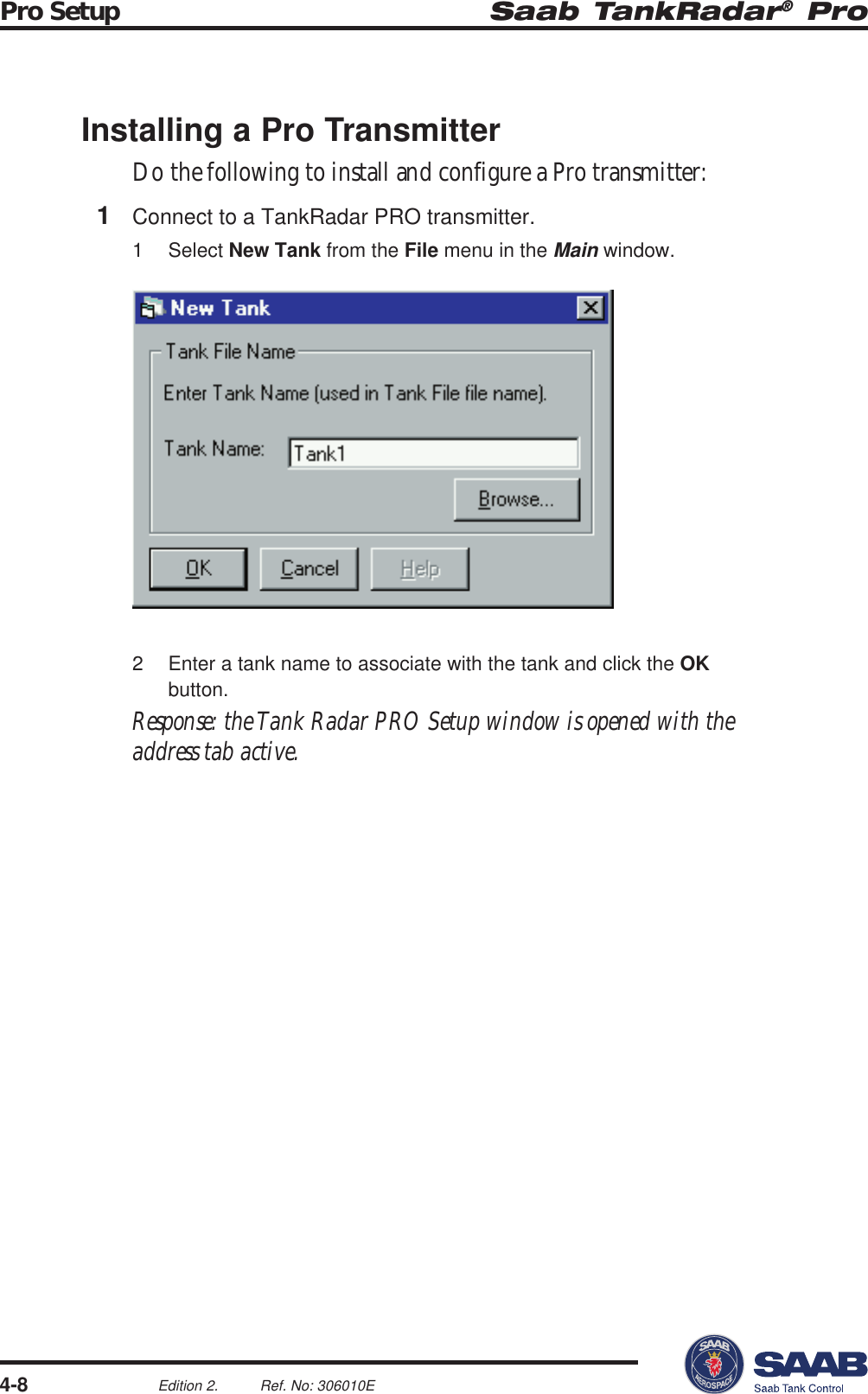 Saab TankRadar® ProPro Setup4-8Edition 2. Ref. No: 306010EInstalling a Pro TransmitterDo the following to install and configure a Pro transmitter:1Connect to a TankRadar PRO transmitter.1 Select New Tank from the File menu in the Main window.2 Enter a tank name to associate with the tank and click the OKbutton.Response: the Tank Radar PRO Setup window is opened with theaddress tab active.