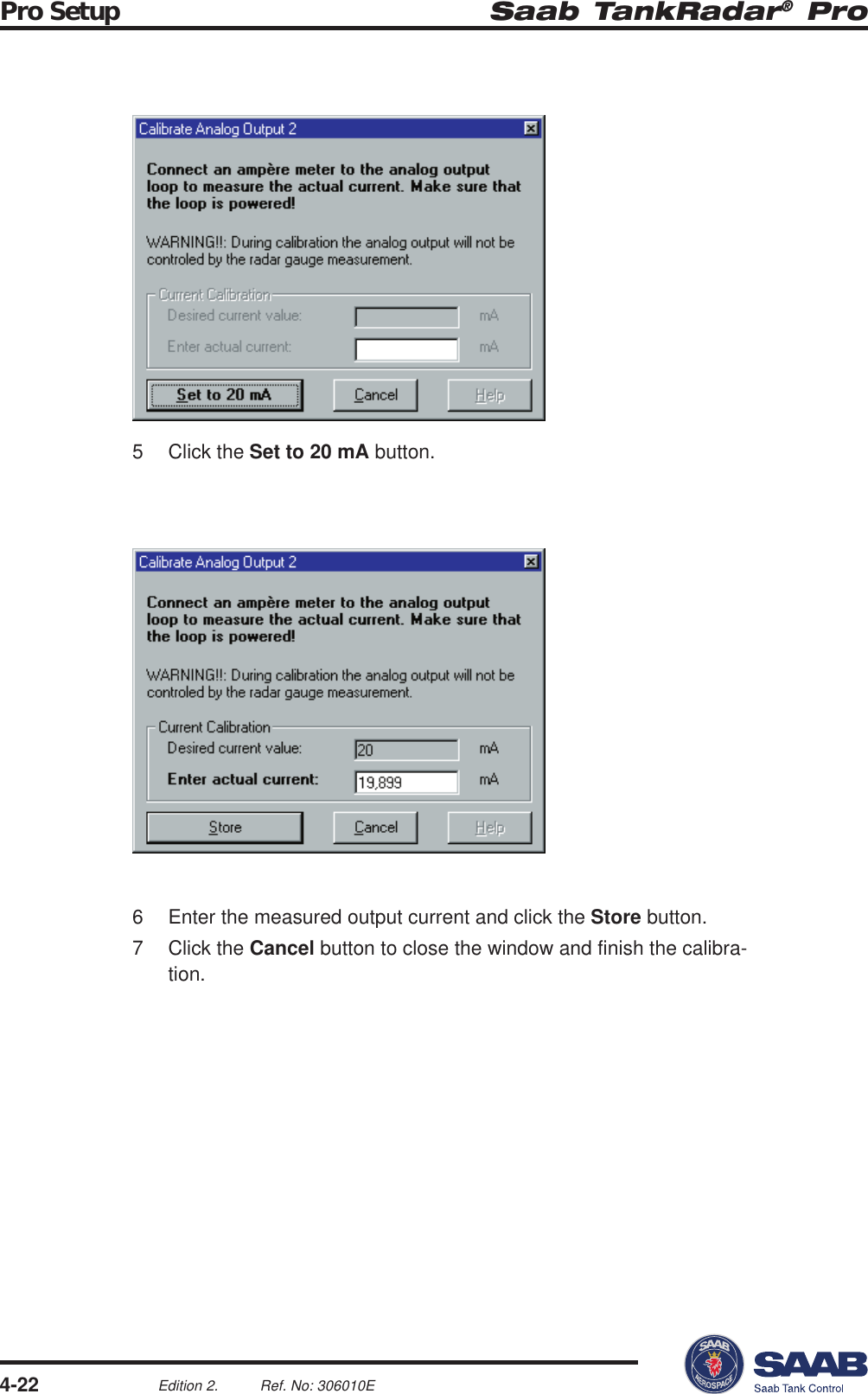 Saab TankRadar® ProPro Setup4-22Edition 2. Ref. No: 306010E5 Click the Set to 20 mA button.6 Enter the measured output current and click the Store button.7 Click the Cancel button to close the window and finish the calibra-tion.