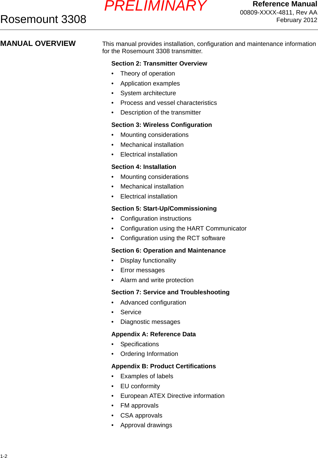 Reference Manual00809-XXXX-4811, Rev AAFebruary 2012Rosemount 33081-2PRELIMINARYMANUAL OVERVIEW This manual provides installation, configuration and maintenance information for the Rosemount 3308 transmitter.Section 2: Transmitter Overview• Theory of operation• Application examples• System architecture• Process and vessel characteristics• Description of the transmitterSection 3: Wireless Configuration• Mounting considerations• Mechanical installation• Electrical installationSection 4: Installation• Mounting considerations• Mechanical installation• Electrical installationSection 5: Start-Up/Commissioning• Configuration instructions• Configuration using the HART Communicator• Configuration using the RCT softwareSection 6: Operation and Maintenance• Display functionality• Error messages• Alarm and write protectionSection 7: Service and Troubleshooting• Advanced configuration•Service• Diagnostic messagesAppendix A: Reference Data• Specifications• Ordering InformationAppendix B: Product Certifications• Examples of labels•EU conformity• European ATEX Directive information• FM approvals• CSA approvals• Approval drawings