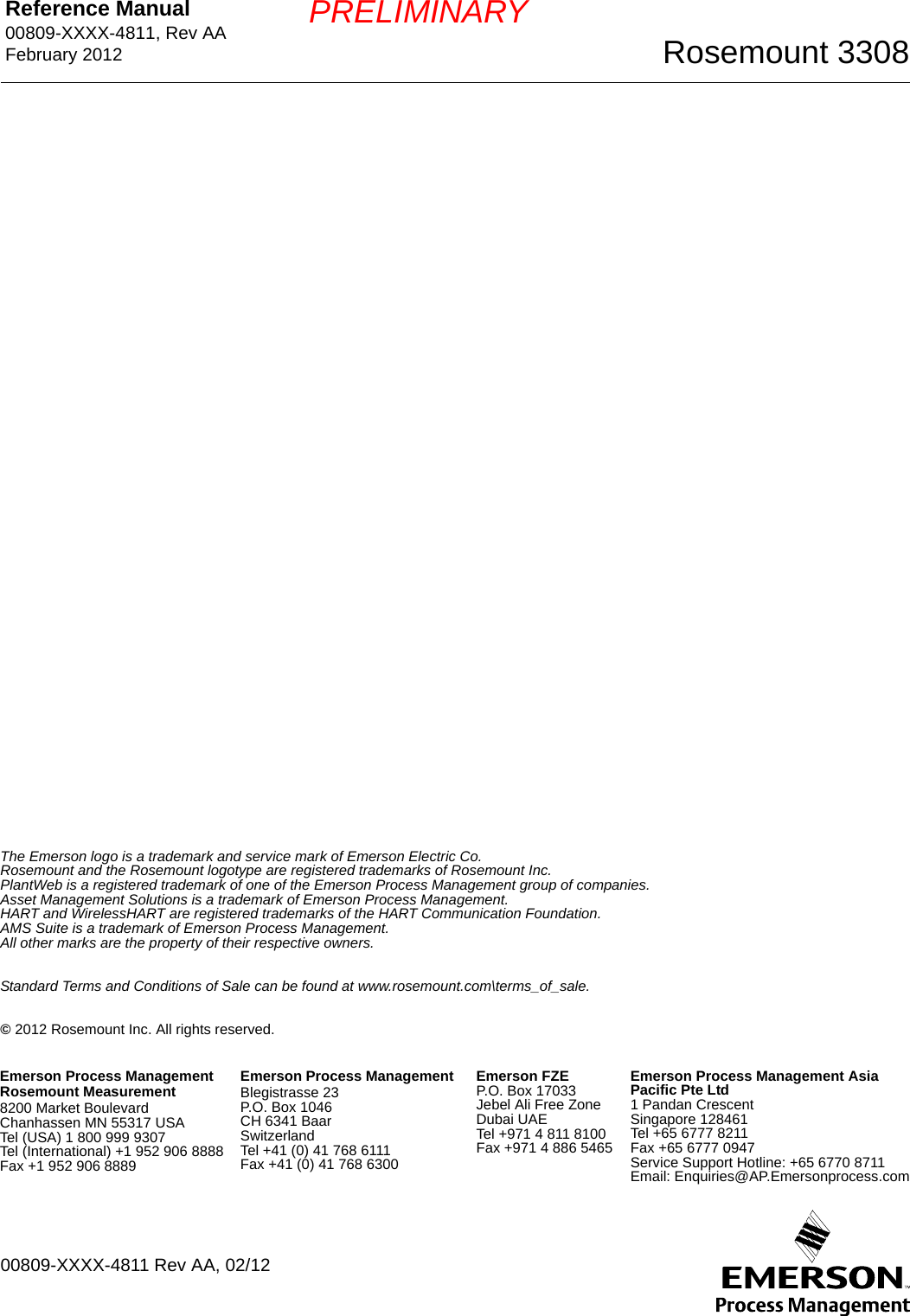 Reference Manual 00809-XXXX-4811, Rev AAFebruary 2012 Rosemount 3308© 2012 Rosemount Inc. All rights reserved.The Emerson logo is a trademark and service mark of Emerson Electric Co.Rosemount and the Rosemount logotype are registered trademarks of Rosemount Inc.PlantWeb is a registered trademark of one of the Emerson Process Management group of companies.Asset Management Solutions is a trademark of Emerson Process Management.HART and WirelessHART are registered trademarks of the HART Communication Foundation.AMS Suite is a trademark of Emerson Process Management.All other marks are the property of their respective owners.Standard Terms and Conditions of Sale can be found at www.rosemount.com\terms_of_sale.Emerson Process ManagementRosemount Measurement8200 Market BoulevardChanhassen MN 55317 USATel (USA) 1 800 999 9307Tel (International) +1 952 906 8888Fax +1 952 906 8889Emerson Process Management Blegistrasse 23P.O. Box 1046CH 6341 BaarSwitzerlandTel +41 (0) 41 768 6111Fax +41 (0) 41 768 6300Emerson Process Management AsiaPacific Pte Ltd1 Pandan CrescentSingapore 128461Tel +65 6777 8211Fax +65 6777 0947Service Support Hotline: +65 6770 8711Email: Enquiries@AP.Emersonprocess.comEmerson FZEP.O. Box 17033Jebel Ali Free ZoneDubai UAETel +971 4 811 8100Fax +971 4 886 546500809-XXXX-4811 Rev AA, 02/12PRELIMINARY