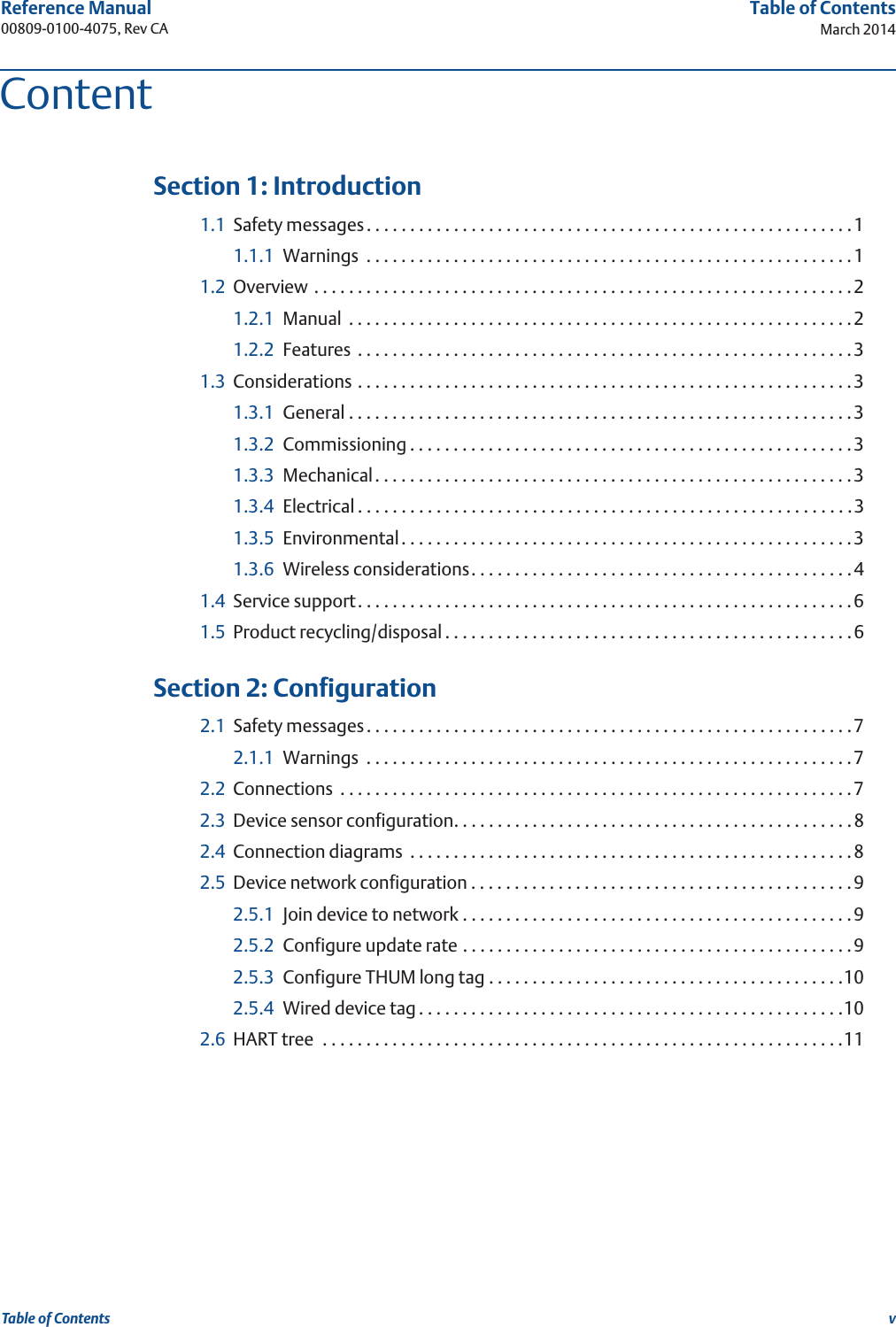 vReference Manual 00809-0100-4075, Rev CATable of ContentsMarch 2014Table of Contents 1Section 1: Introduction1.1 Safety messages. . . . . . . . . . . . . . . . . . . . . . . . . . . . . . . . . . . . . . . . . . . . . . . . . . . . . . . .11.1.1 Warnings  . . . . . . . . . . . . . . . . . . . . . . . . . . . . . . . . . . . . . . . . . . . . . . . . . . . . . . . .11.2 Overview . . . . . . . . . . . . . . . . . . . . . . . . . . . . . . . . . . . . . . . . . . . . . . . . . . . . . . . . . . . . . .21.2.1 Manual  . . . . . . . . . . . . . . . . . . . . . . . . . . . . . . . . . . . . . . . . . . . . . . . . . . . . . . . . . .21.2.2 Features  . . . . . . . . . . . . . . . . . . . . . . . . . . . . . . . . . . . . . . . . . . . . . . . . . . . . . . . . .31.3 Considerations . . . . . . . . . . . . . . . . . . . . . . . . . . . . . . . . . . . . . . . . . . . . . . . . . . . . . . . . .31.3.1 General . . . . . . . . . . . . . . . . . . . . . . . . . . . . . . . . . . . . . . . . . . . . . . . . . . . . . . . . . .31.3.2 Commissioning . . . . . . . . . . . . . . . . . . . . . . . . . . . . . . . . . . . . . . . . . . . . . . . . . . .31.3.3 Mechanical. . . . . . . . . . . . . . . . . . . . . . . . . . . . . . . . . . . . . . . . . . . . . . . . . . . . . . .31.3.4 Electrical . . . . . . . . . . . . . . . . . . . . . . . . . . . . . . . . . . . . . . . . . . . . . . . . . . . . . . . . .31.3.5 Environmental. . . . . . . . . . . . . . . . . . . . . . . . . . . . . . . . . . . . . . . . . . . . . . . . . . . .31.3.6 Wireless considerations. . . . . . . . . . . . . . . . . . . . . . . . . . . . . . . . . . . . . . . . . . . .41.4 Service support. . . . . . . . . . . . . . . . . . . . . . . . . . . . . . . . . . . . . . . . . . . . . . . . . . . . . . . . .61.5 Product recycling/disposal . . . . . . . . . . . . . . . . . . . . . . . . . . . . . . . . . . . . . . . . . . . . . . .6 2Section 2: Configuration2.1 Safety messages. . . . . . . . . . . . . . . . . . . . . . . . . . . . . . . . . . . . . . . . . . . . . . . . . . . . . . . .72.1.1 Warnings  . . . . . . . . . . . . . . . . . . . . . . . . . . . . . . . . . . . . . . . . . . . . . . . . . . . . . . . .72.2 Connections  . . . . . . . . . . . . . . . . . . . . . . . . . . . . . . . . . . . . . . . . . . . . . . . . . . . . . . . . . . .72.3 Device sensor configuration. . . . . . . . . . . . . . . . . . . . . . . . . . . . . . . . . . . . . . . . . . . . . .82.4 Connection diagrams  . . . . . . . . . . . . . . . . . . . . . . . . . . . . . . . . . . . . . . . . . . . . . . . . . . .82.5 Device network configuration . . . . . . . . . . . . . . . . . . . . . . . . . . . . . . . . . . . . . . . . . . . .92.5.1 Join device to network . . . . . . . . . . . . . . . . . . . . . . . . . . . . . . . . . . . . . . . . . . . . .92.5.2 Configure update rate . . . . . . . . . . . . . . . . . . . . . . . . . . . . . . . . . . . . . . . . . . . . .92.5.3 Configure THUM long tag . . . . . . . . . . . . . . . . . . . . . . . . . . . . . . . . . . . . . . . . .102.5.4 Wired device tag . . . . . . . . . . . . . . . . . . . . . . . . . . . . . . . . . . . . . . . . . . . . . . . . .102.6 HART tree  . . . . . . . . . . . . . . . . . . . . . . . . . . . . . . . . . . . . . . . . . . . . . . . . . . . . . . . . . . . .11Content