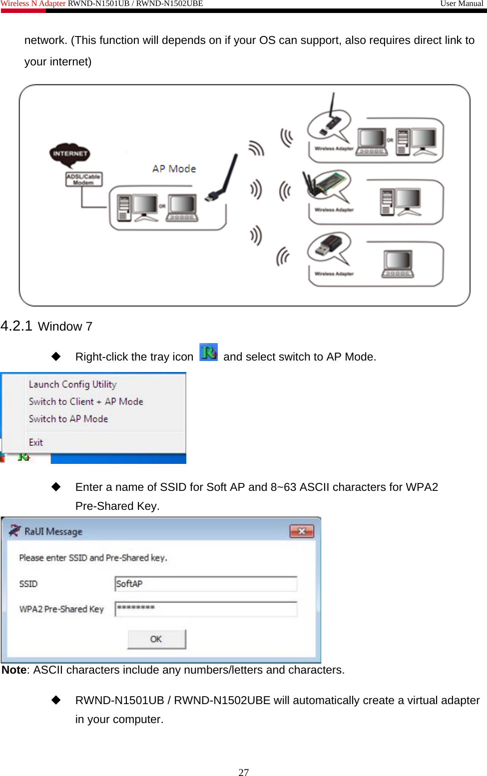 Wireless N Adapter RWND-N1501UB / RWND-N1502UBE                                                         User Manual  network. (This function will depends on if your OS can support, also requires direct link to your internet)  4.2.1 Window 7   Right-click the tray icon    and select switch to AP Mode.     Enter a name of SSID for Soft AP and 8~63 ASCII characters for WPA2 Pre-Shared Key.  Note: ASCII characters include any numbers/letters and characters.    RWND-N1501UB / RWND-N1502UBE will automatically create a virtual adapter in your computer. 27 