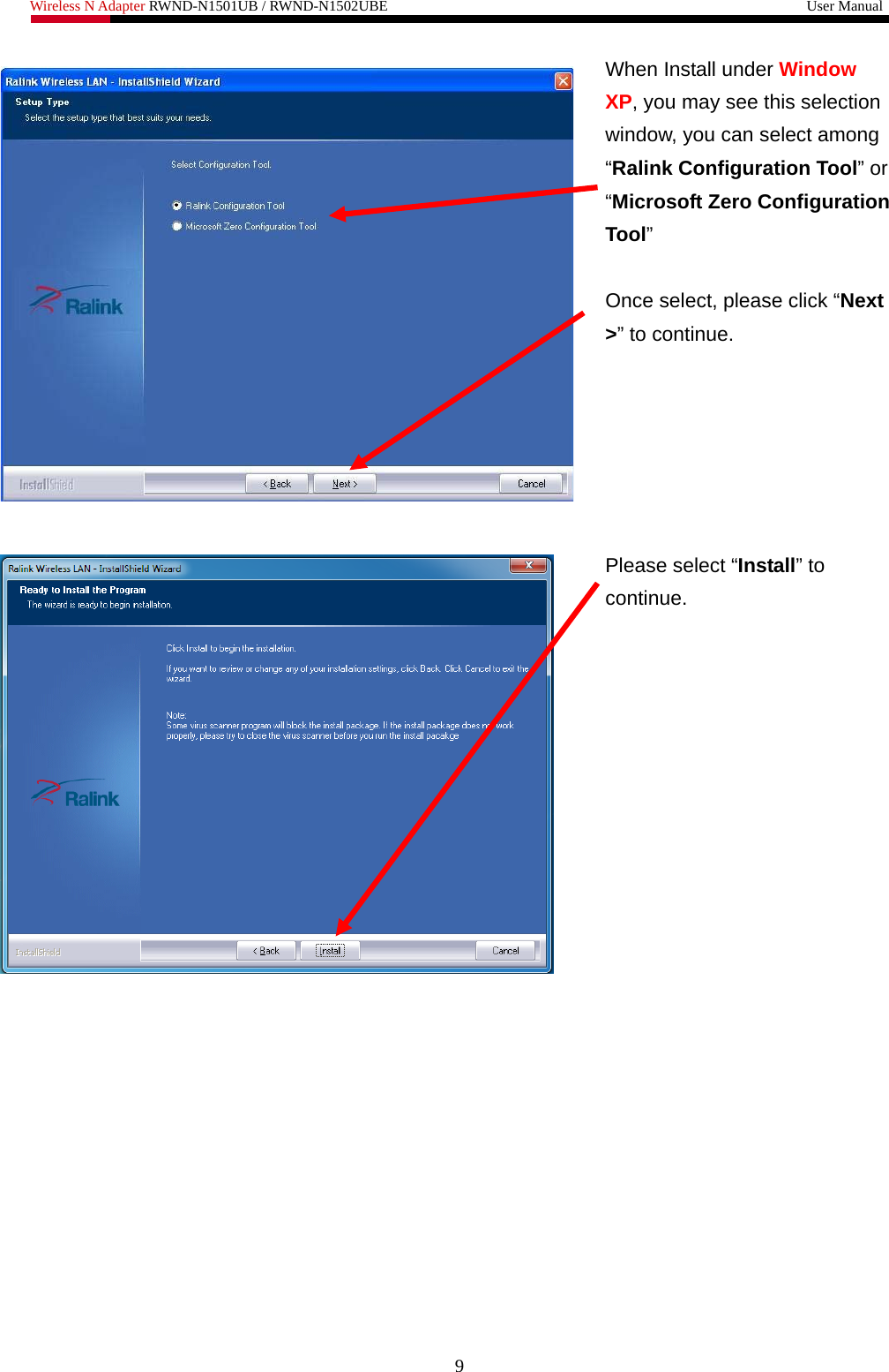 Wireless N Adapter RWND-N1501UB / RWND-N1502UBE                                                         User Manual   When Install under Window XP, you may see this selection window, you can select among “Ralink Configuration Tool” or “Microsoft Zero Configuration Tool”   Once select, please click “Next &gt;” to continue.    Please select “Install” to continue.   9 