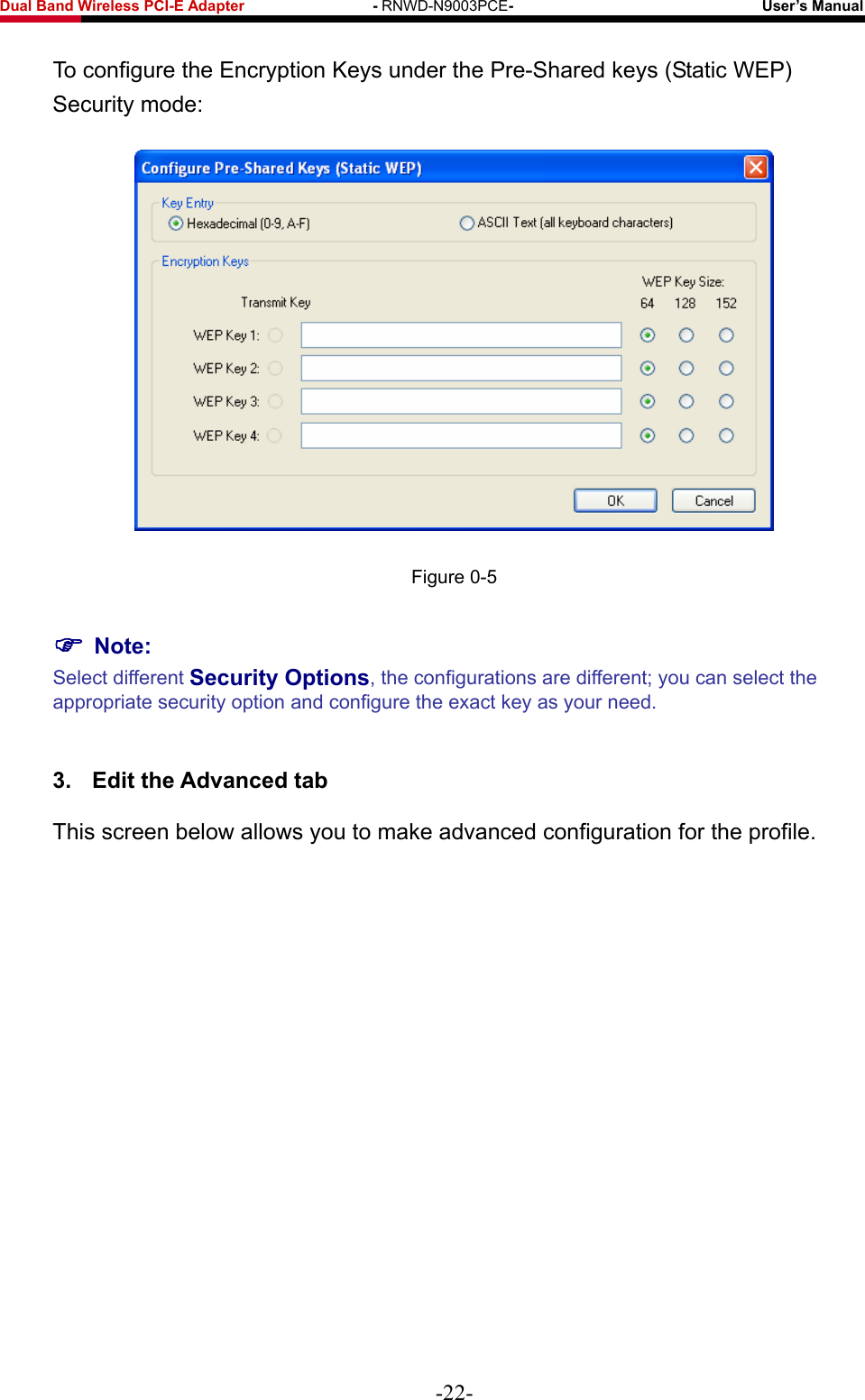 Fwcn&quot;Dcpf&quot;Yktgnguu&quot;REK/G&quot;Cfcrvgt&quot;&quot;&quot;&quot;&quot;&quot;&quot;&quot;&quot;&quot;&quot;&quot;&quot;&quot;&quot;&quot;&quot;/&quot;RNWD-N9003PCE/&quot;&quot;&quot;&quot;&quot;&quot;&quot;&quot;&quot;&quot;&quot;&quot;&quot;&quot;&quot;&quot;&quot;&quot;&quot;&quot;&quot;&quot;&quot;&quot;&quot;&quot;&quot;&quot;&quot;&quot;&quot;&quot;&quot;Wugt‚u&quot;Ocpwcn&quot; To configure the Encryption Keys under the Pre-Shared keys (Static WEP) Security mode:  Figure 0-5 &quot;Pqvg&lt;&quot;Select different Ugewtkv{&quot;Qrvkqpu, the configurations are different; you can select the appropriate security option and configure the exact key as your need.&quot;50&quot; Gfkv&quot;vjg&quot;Cfxcpegf&quot;vcd&quot;This screen below allows you to make advanced configuration for the profile. -22- 