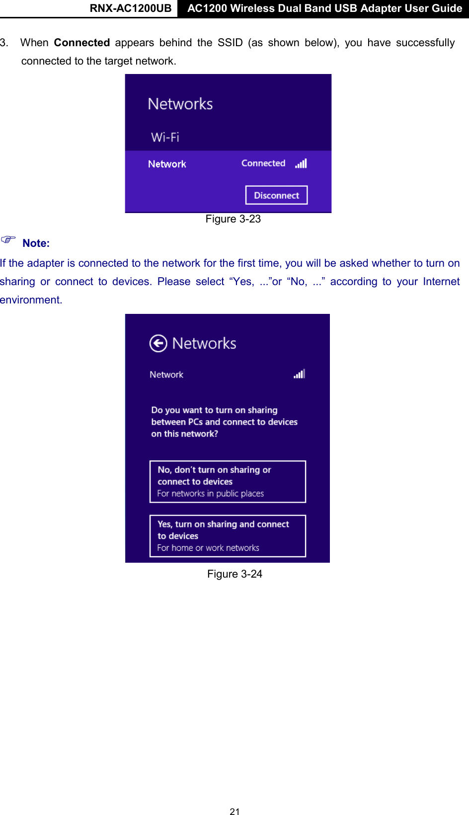 RNX-AC1200UB AC1200 Wireless Dual Band USB Adapter User Guide  3. When Connected appears behind  the SSID (as shown below), you  have  successfully connected to the target network.      Note: Figure 3-23  If the adapter is connected to the network for the first time, you will be asked whether to turn on sharing or connect to devices. Please  select  “Yes,  ...”or “No, ...” according to your Internet environment.   Figure 3-24 21 