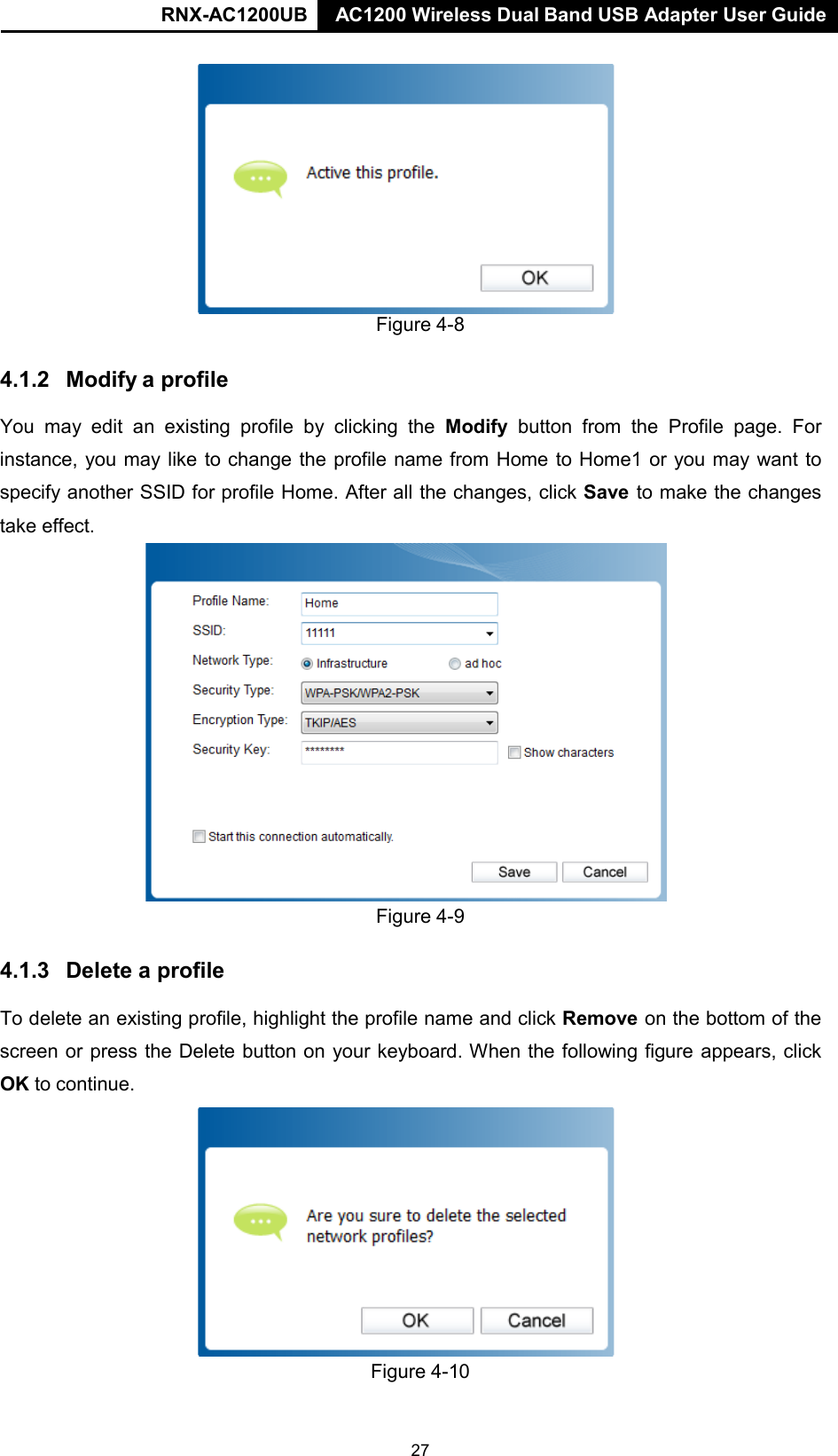 RNX-AC1200UB AC1200 Wireless Dual Band USB Adapter User Guide        Figure 4-8  4.1.2  Modify a profile  You may edit an  existing  profile  by  clicking the Modify  button from the Profile page. For instance, you may like to change the profile name from Home to Home1 or you may want to specify another SSID for profile Home. After all the changes, click Save to make the changes take effect.                    Figure 4-9   4.1.3  Delete a profile  To delete an existing profile, highlight the profile name and click Remove on the bottom of the screen or press the Delete button on your keyboard. When the following figure appears, click OK to continue.               Figure 4-10 27 