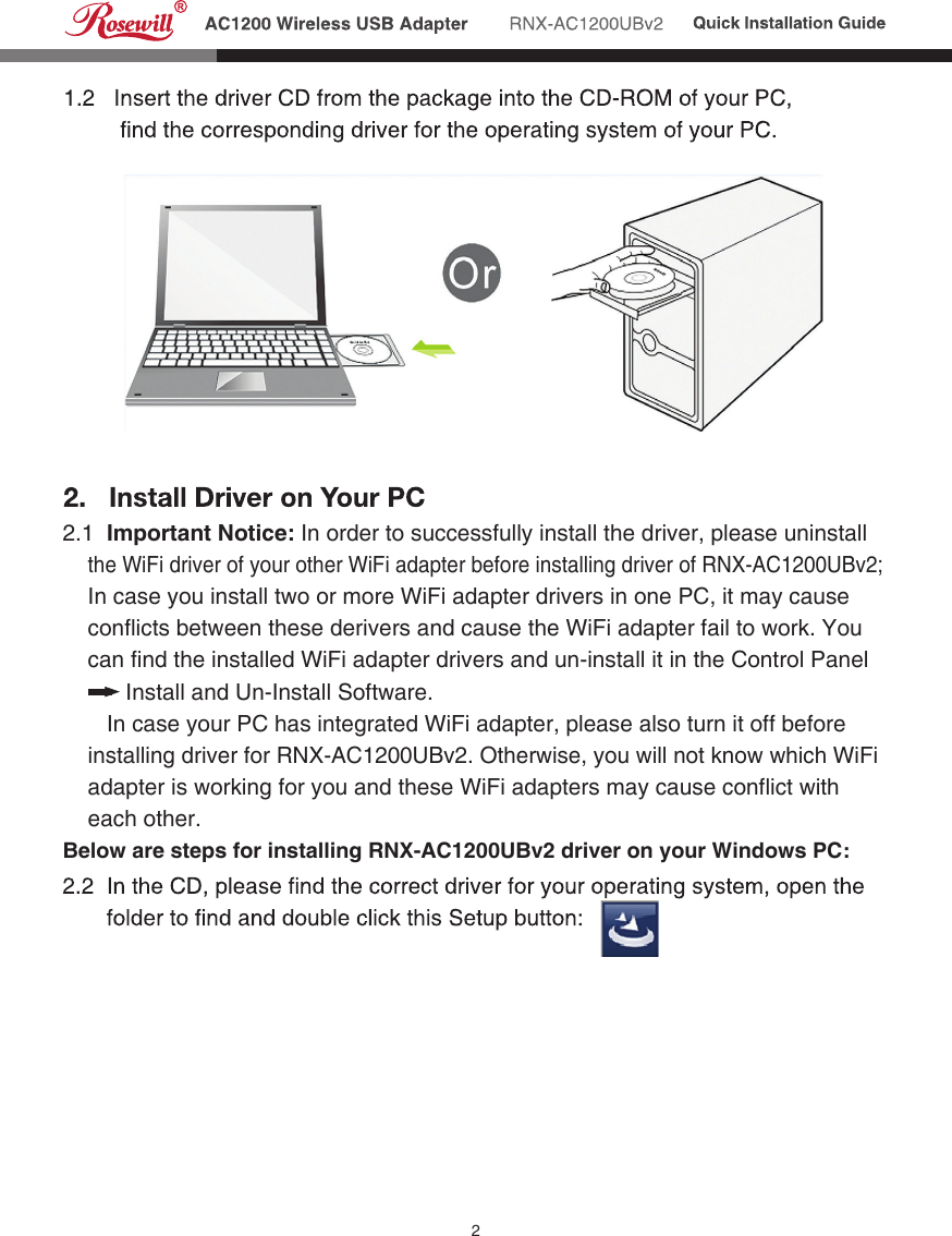 22.1  Important Notice: In order to successfully install the driver, please uninstall     the WiFi driver of your other WiFi adapter before installing driver of RNX-AC1200UBv2;     In case you install two or more WiFi adapter drivers in one PC, it may cause     conflicts between these derivers and cause the WiFi adapter fail to work. You     can find the installed WiFi adapter drivers and un-install it in the Control Panel                 Install and Un-Install Software.       In case your PC has integrated WiFi adapter, please also turn it off before     installing driver for RNX-AC1200UBv2. Otherwise, you will not know which WiFi     adapter is working for you and these WiFi adapters may cause conflict with       each other.Below are steps for installing RNX-AC1200UBv2 driver on your Windows PC: