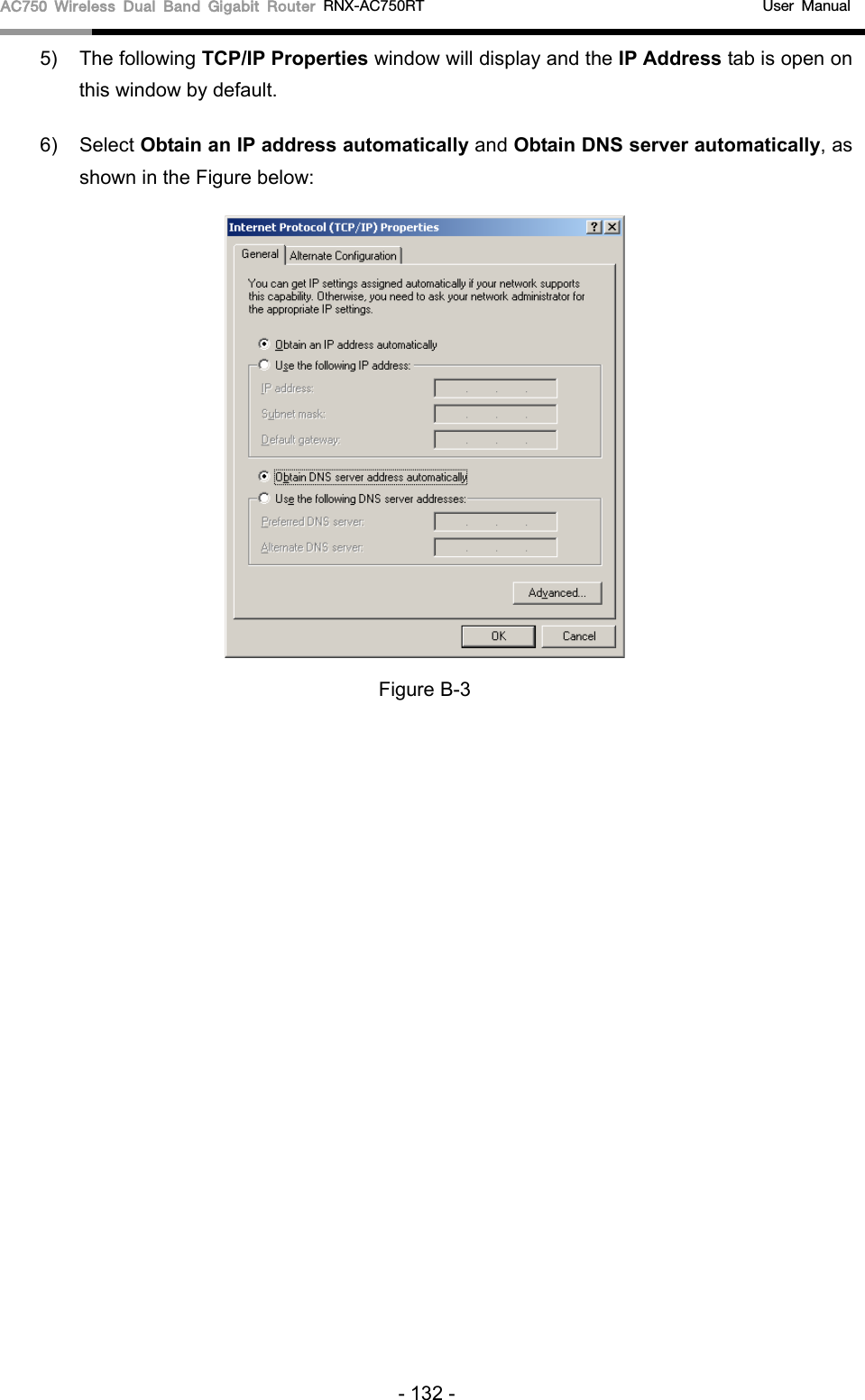 AC750 Wireless Dual Band Gigabit Router RNX-AC750RT                                             User Manual  5) The following TCP/IP Properties window will display and the IP Address tab is open on this window by default. 6) Select Obtain an IP address automatically and Obtain DNS server automatically, as shown in the Figure below:  Figure B-3 - 132 - 