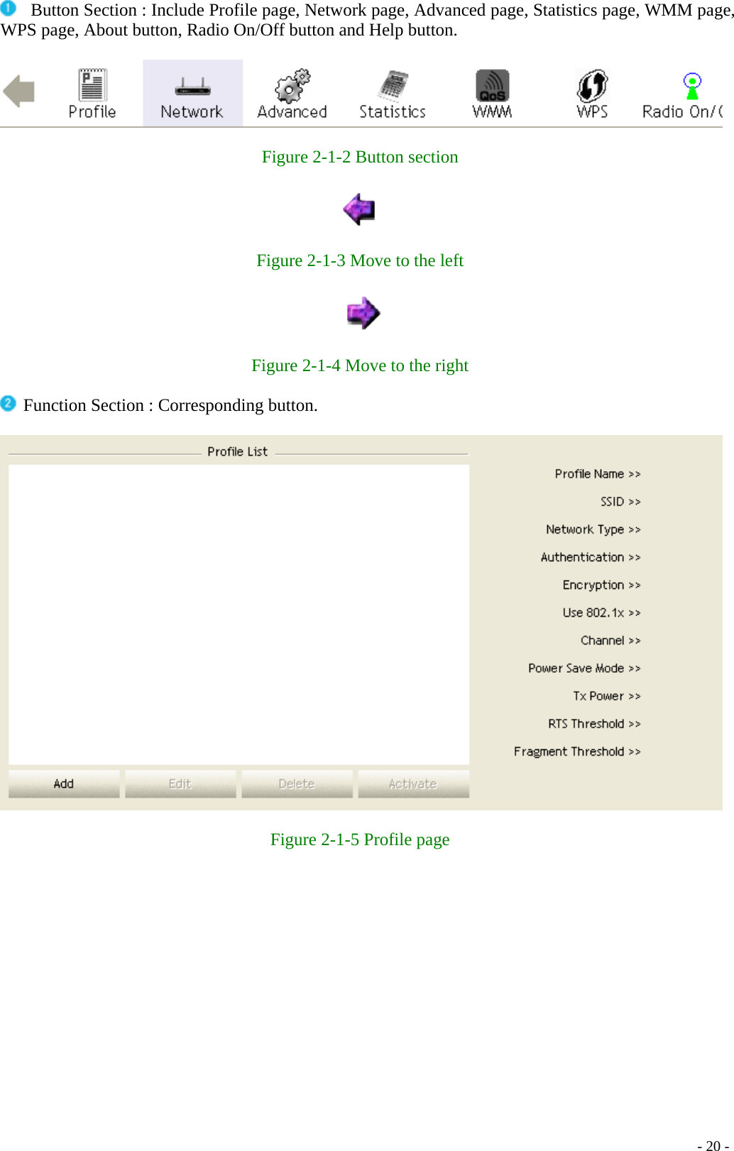   Button Section : Include Profile page, Network page, Advanced page, Statistics page, WMM page, WPS page, About button, Radio On/Off button and Help button.    Figure 2-1-2 Button section    Figure 2-1-3 Move to the left    Figure 2-1-4 Move to the right   Function Section : Corresponding button.    Figure 2-1-5 Profile page    - 20 -