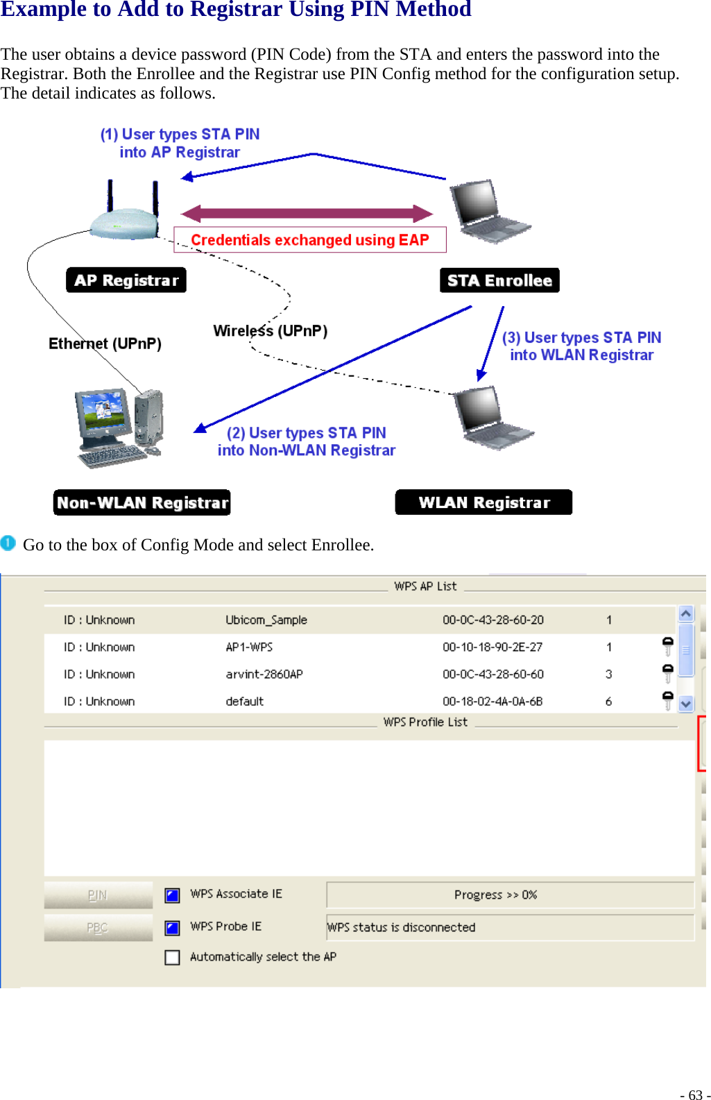  Example to Add to Registrar Using PIN Method   The user obtains a device password (PIN Code) from the STA and enters the password into the Registrar. Both the Enrollee and the Registrar use PIN Config method for the configuration setup. The detail indicates as follows.     Go to the box of Config Mode and select Enrollee.      - 63 -