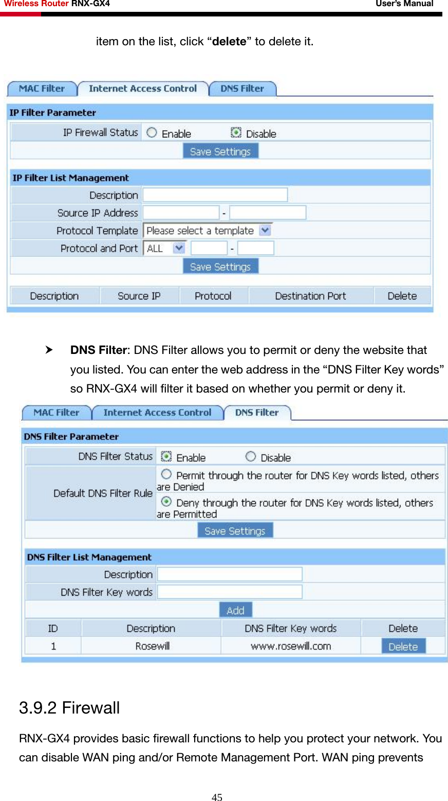 Wireless Router RNX-GX4                                                              User’s Manual     45item on the list, click “delete” to delete it.    h DNS Filter: DNS Filter allows you to permit or deny the website that you listed. You can enter the web address in the “DNS Filter Key words” so RNX-GX4 will filter it based on whether you permit or deny it.   3.9.2 Firewall RNX-GX4 provides basic firewall functions to help you protect your network. You can disable WAN ping and/or Remote Management Port. WAN ping prevents 
