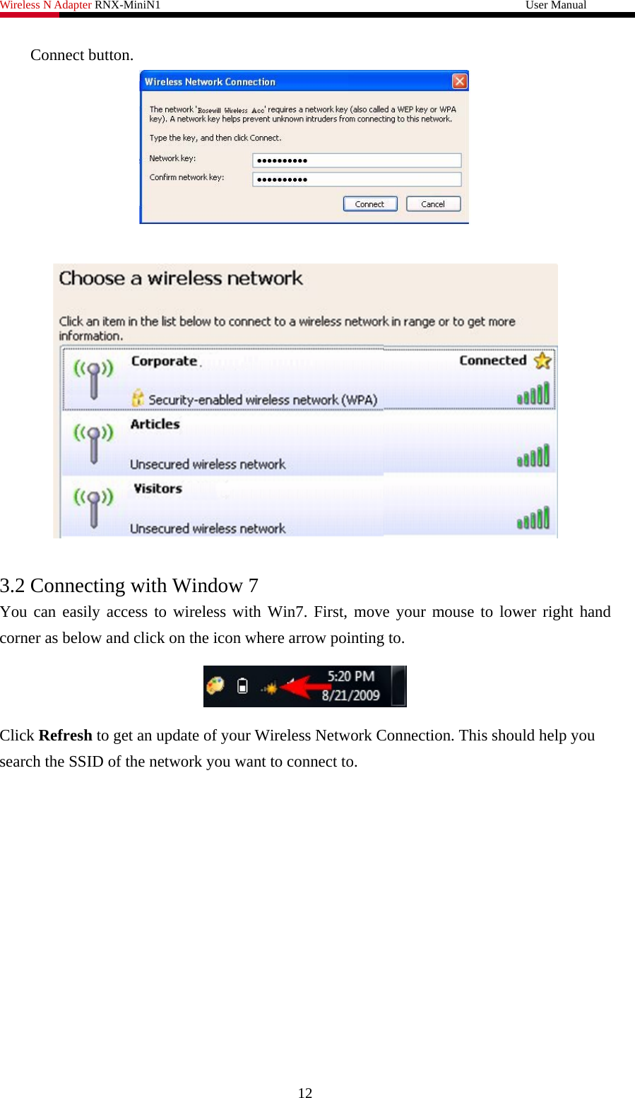 Wireless N Adapter RNX-MiniN1                                                              User Manual   Connect button.     3.2 Connecting with Window 7 You can easily access to wireless with Win7. First, move your mouse to lower right hand corner as below and click on the icon where arrow pointing to.  Click Refresh to get an update of your Wireless Network Connection. This should help you search the SSID of the network you want to connect to. 12 
