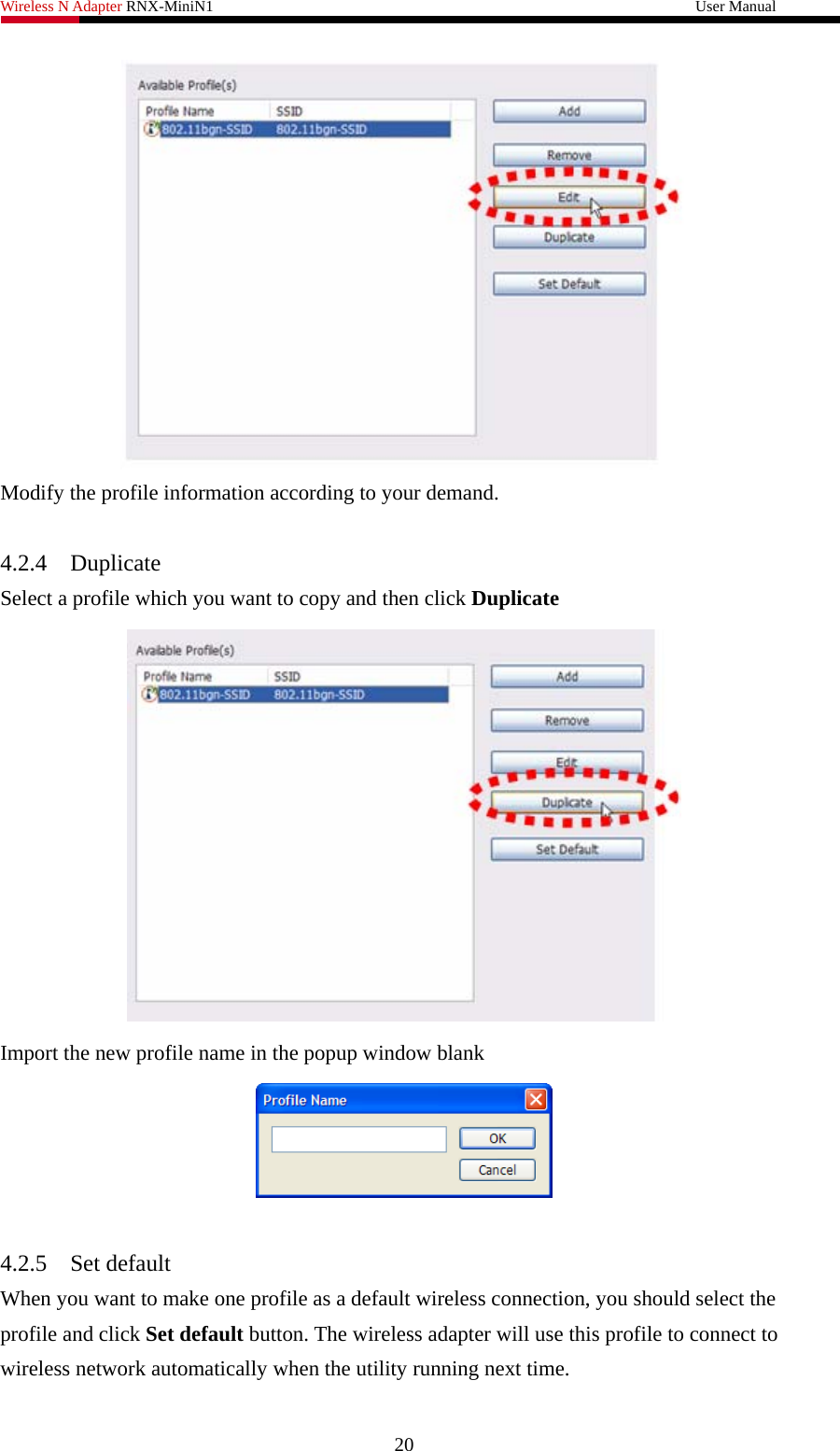 Wireless N Adapter RNX-MiniN1                                                              User Manual    Modify the profile information according to your demand.  4.2.4 Duplicate Select a profile which you want to copy and then click Duplicate  Import the new profile name in the popup window blank   4.2.5 Set default When you want to make one profile as a default wireless connection, you should select the profile and click Set default button. The wireless adapter will use this profile to connect to wireless network automatically when the utility running next time. 20 