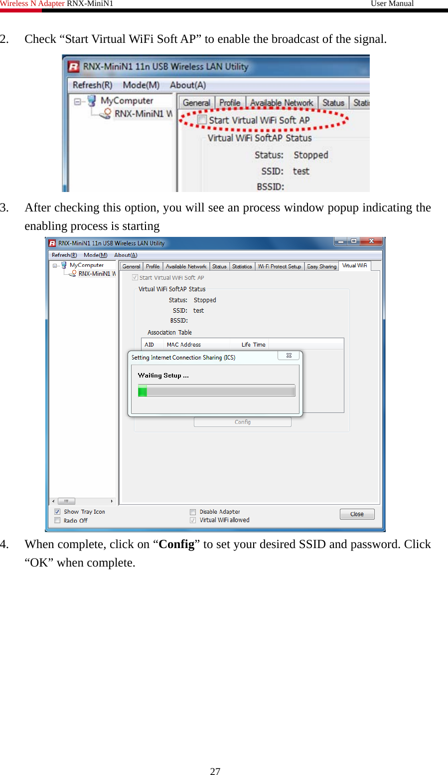 Wireless N Adapter RNX-MiniN1                                                              User Manual   2. Check “Start Virtual WiFi Soft AP” to enable the broadcast of the signal.  3. After checking this option, you will see an process window popup indicating the enabling process is starting  4. When complete, click on “Config” to set your desired SSID and password. Click “OK” when complete. 27 